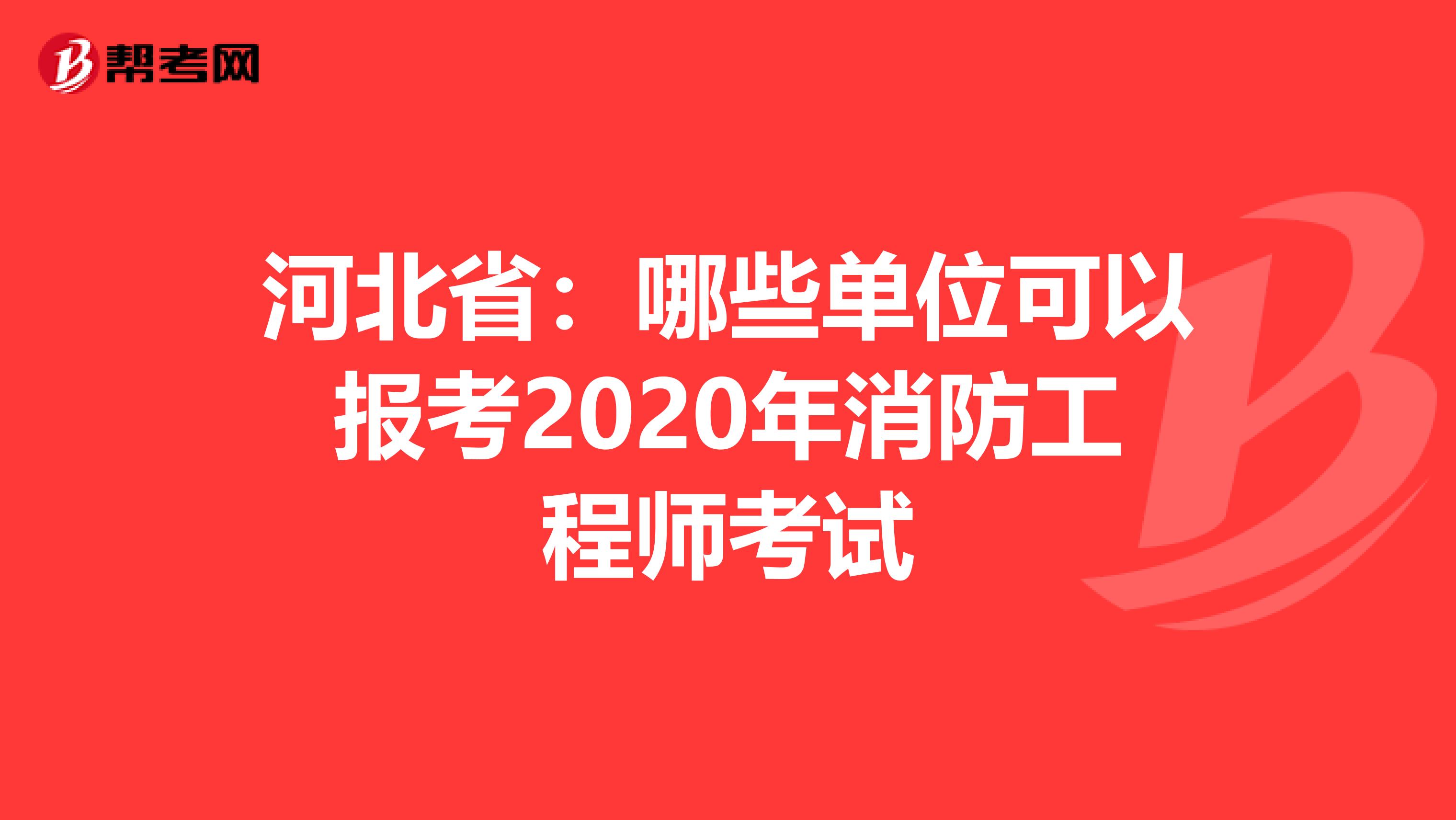 河北省：哪些单位可以报考2020年消防工程师考试