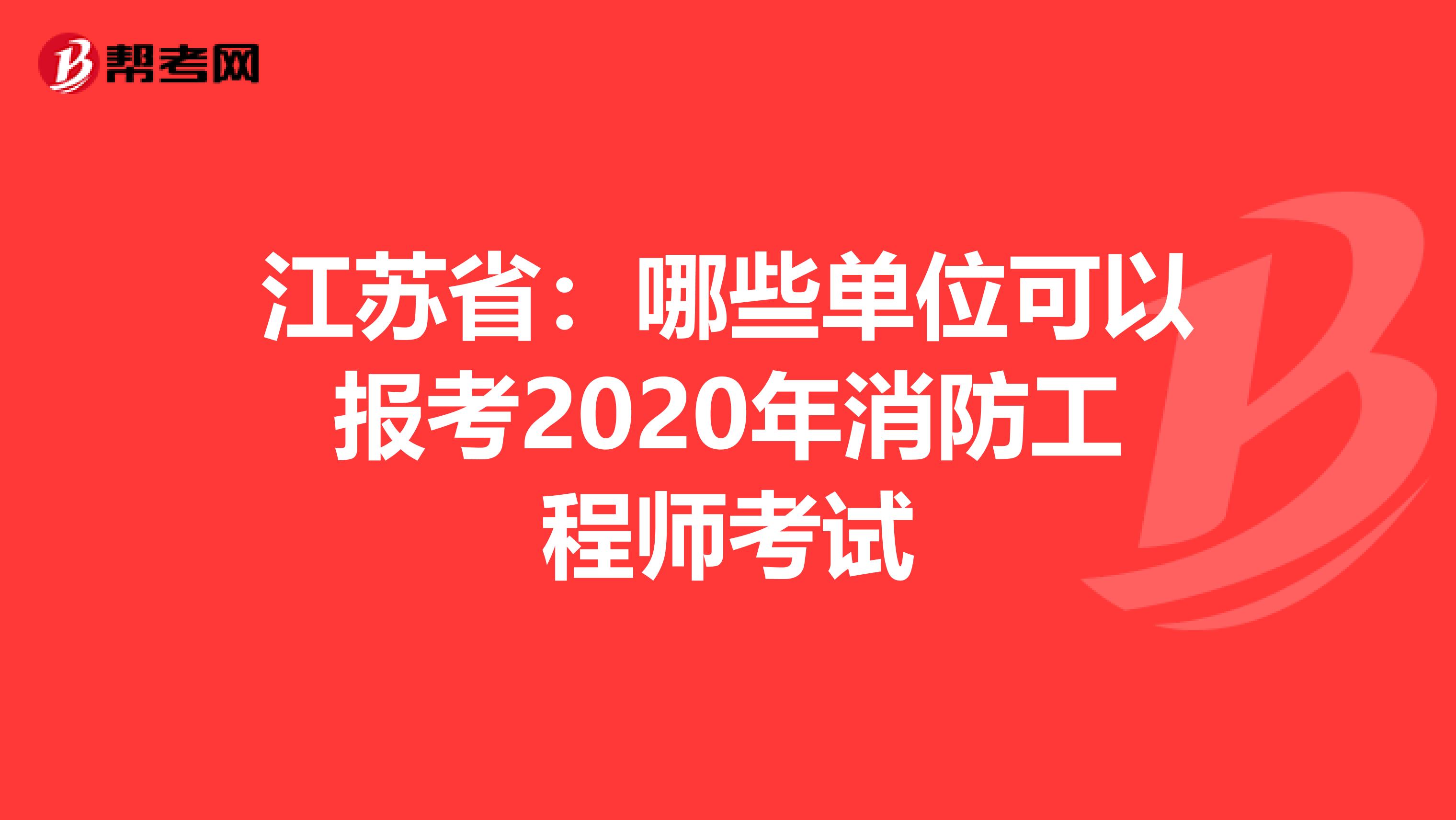 江苏省：哪些单位可以报考2020年消防工程师考试