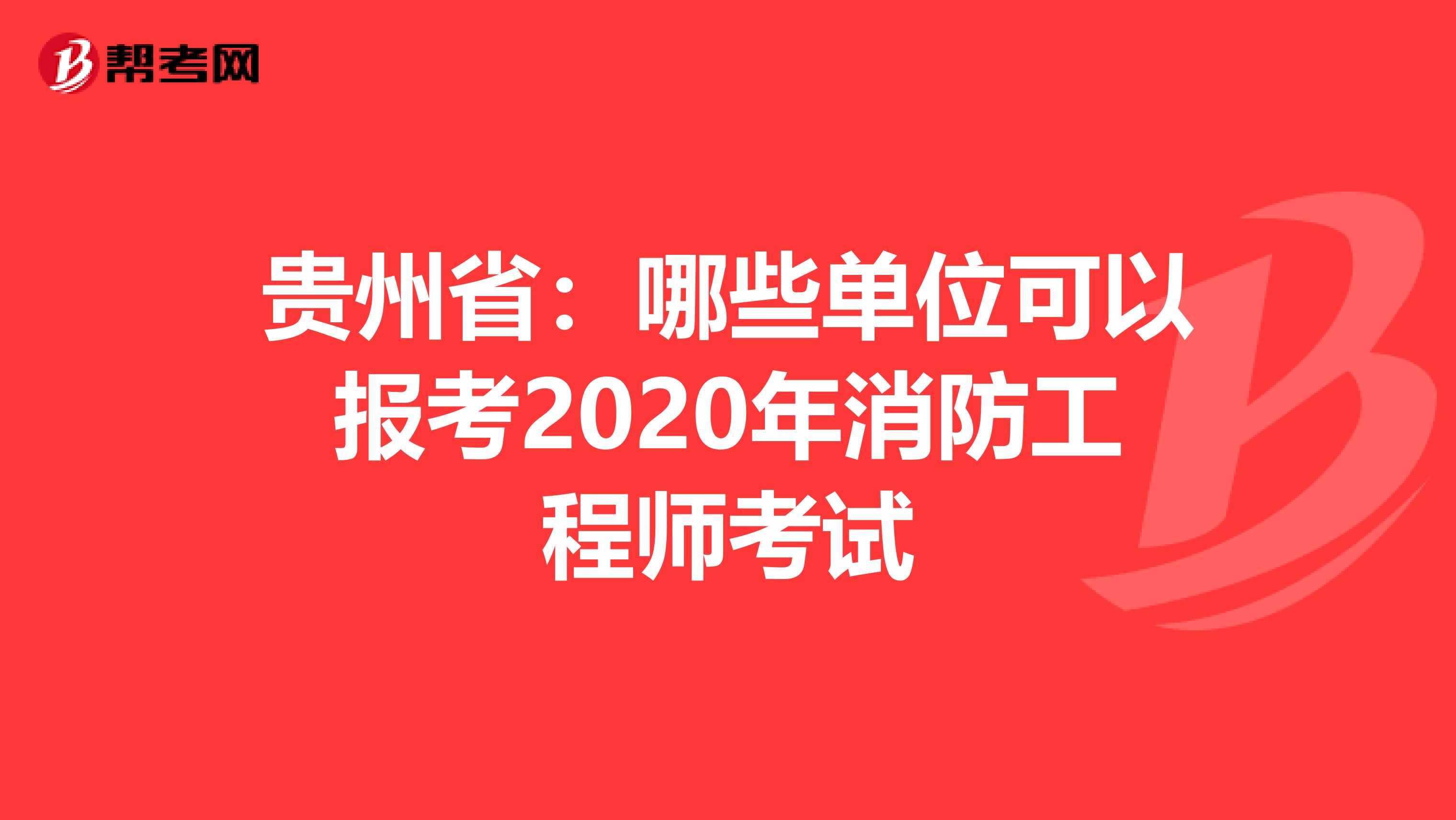 贵州省：哪些单位可以报考2020年消防工程师考试