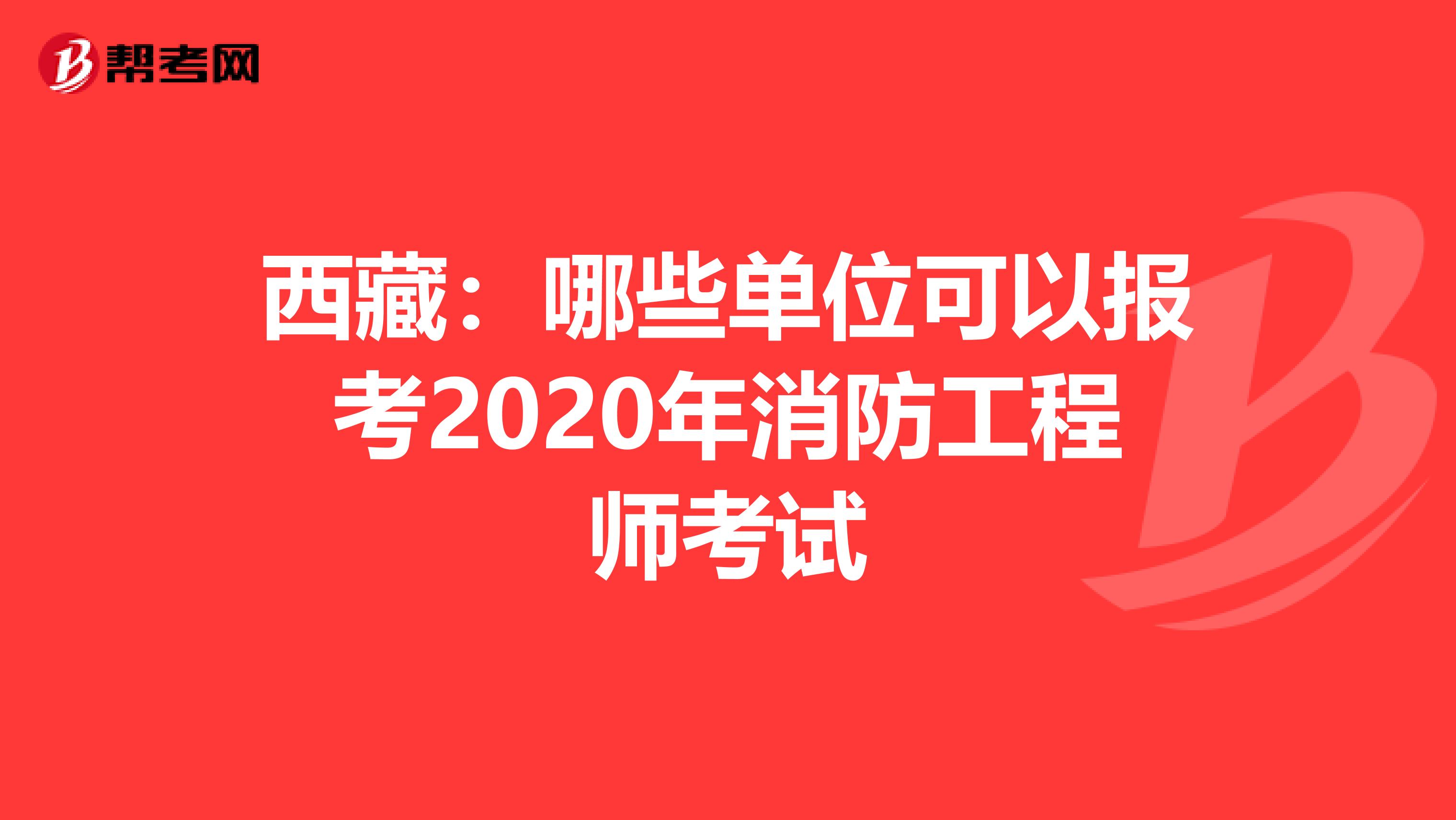 西藏：哪些单位可以报考2020年消防工程师考试