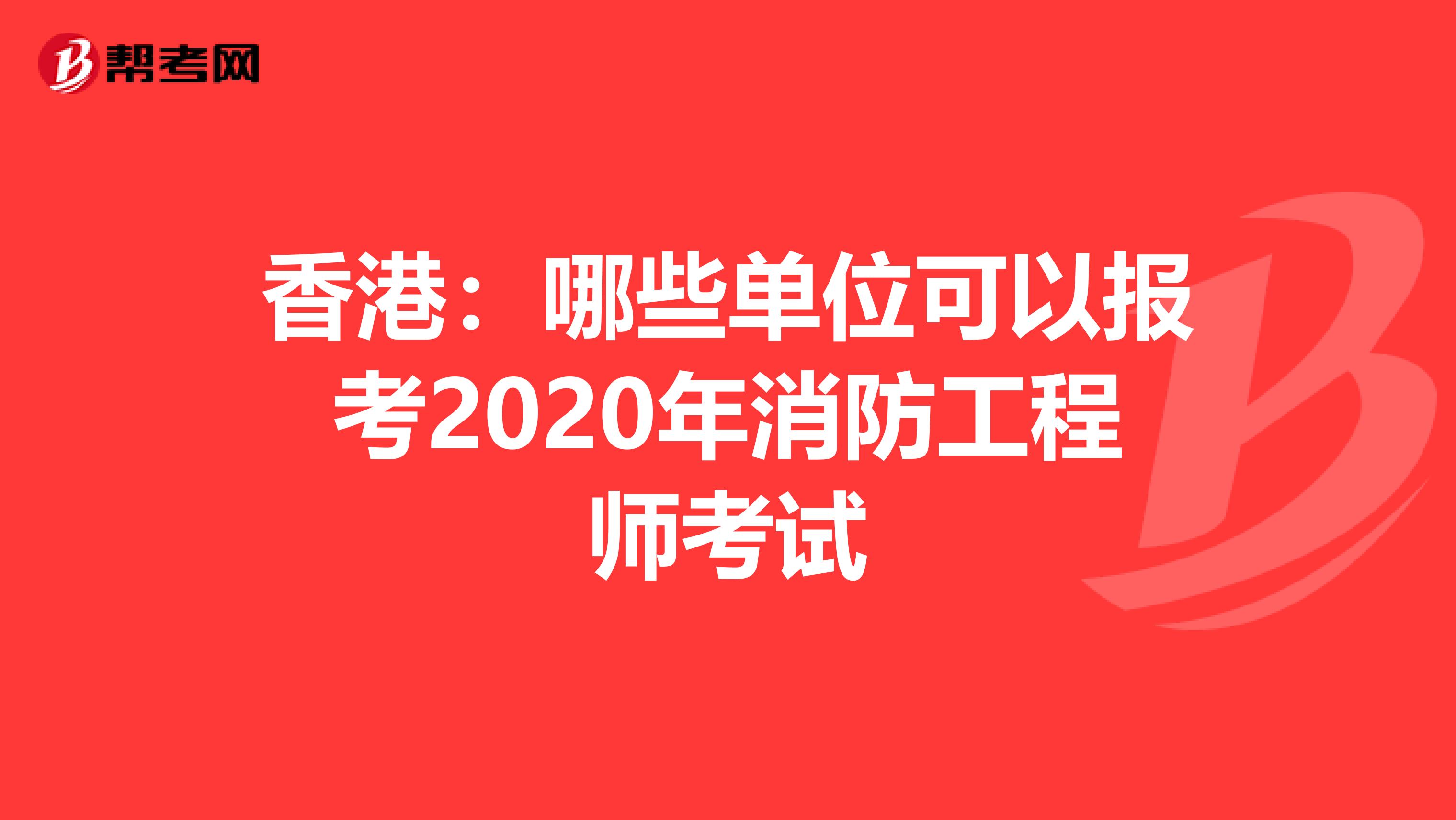 香港：哪些单位可以报考2020年消防工程师考试