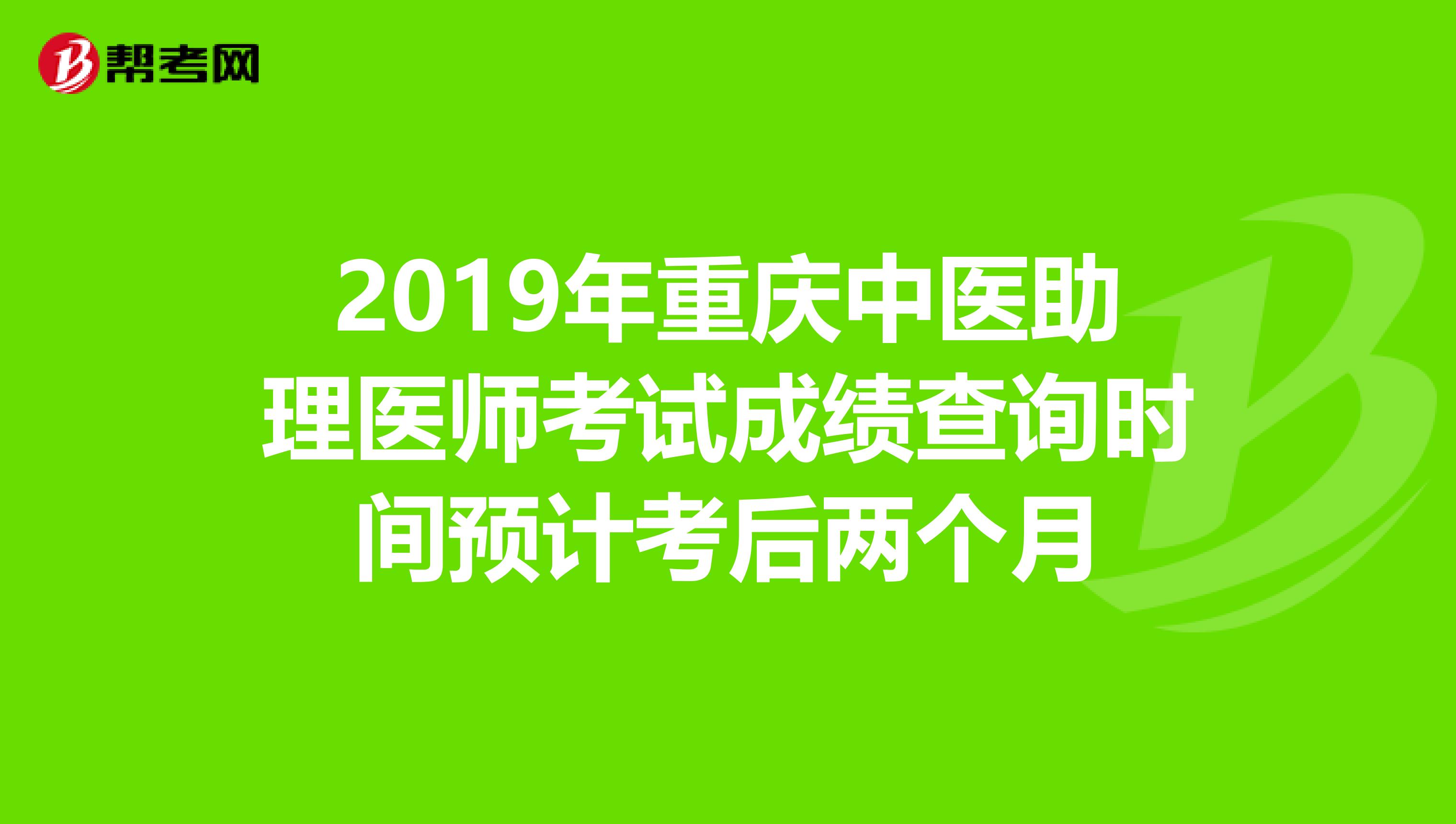 2019年重庆中医助理医师考试成绩查询时间预计考后两个月