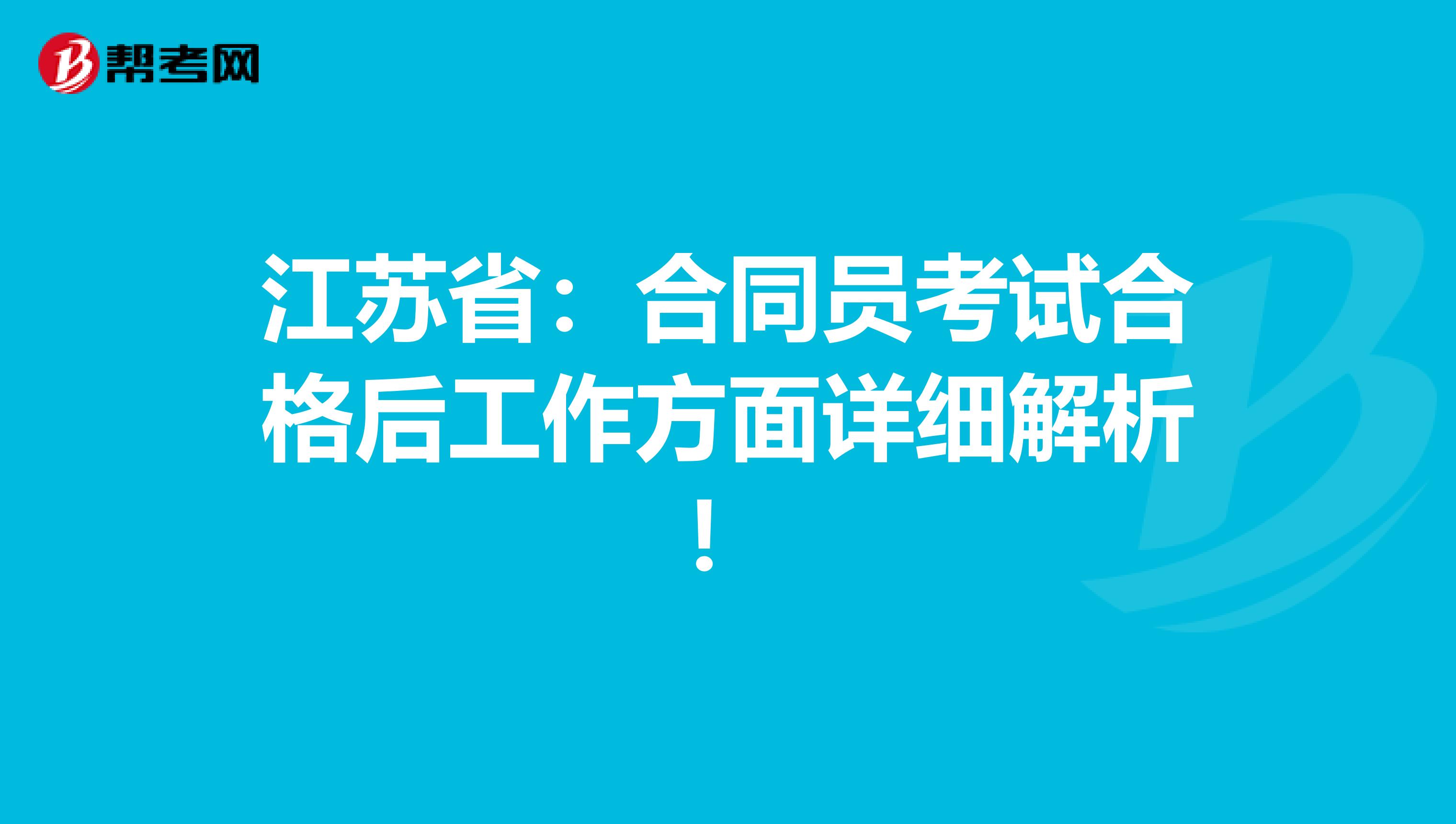 江苏省：合同员考试合格后工作方面详细解析！