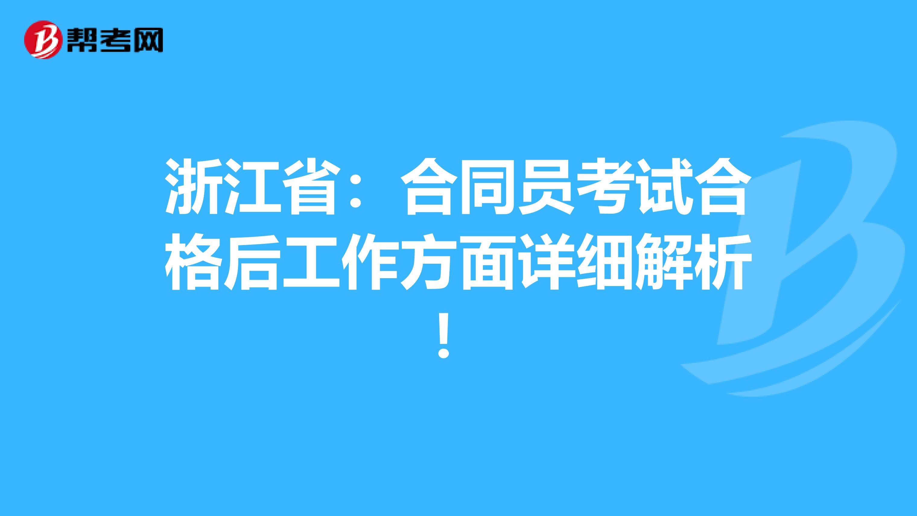 浙江省：合同员考试合格后工作方面详细解析！