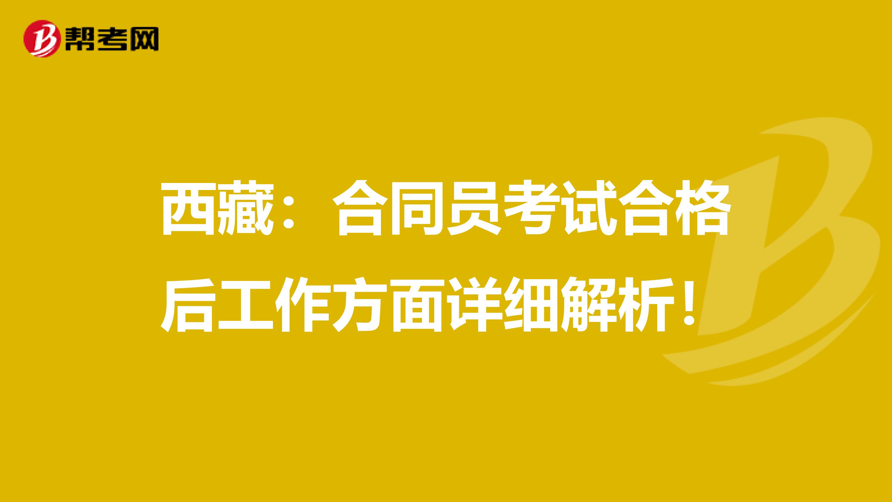 西藏：合同員考試合格后工作方面詳細解析！