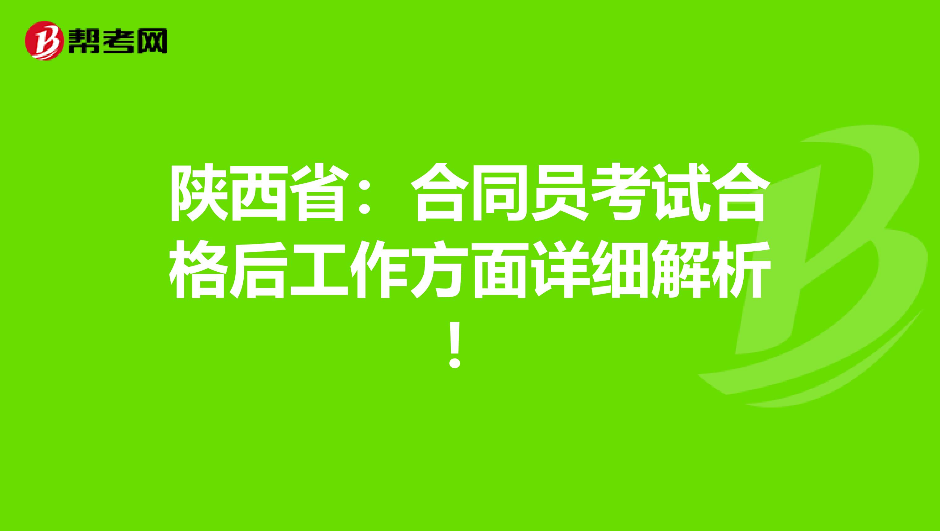 陕西省：合同员考试合格后工作方面详细解析！