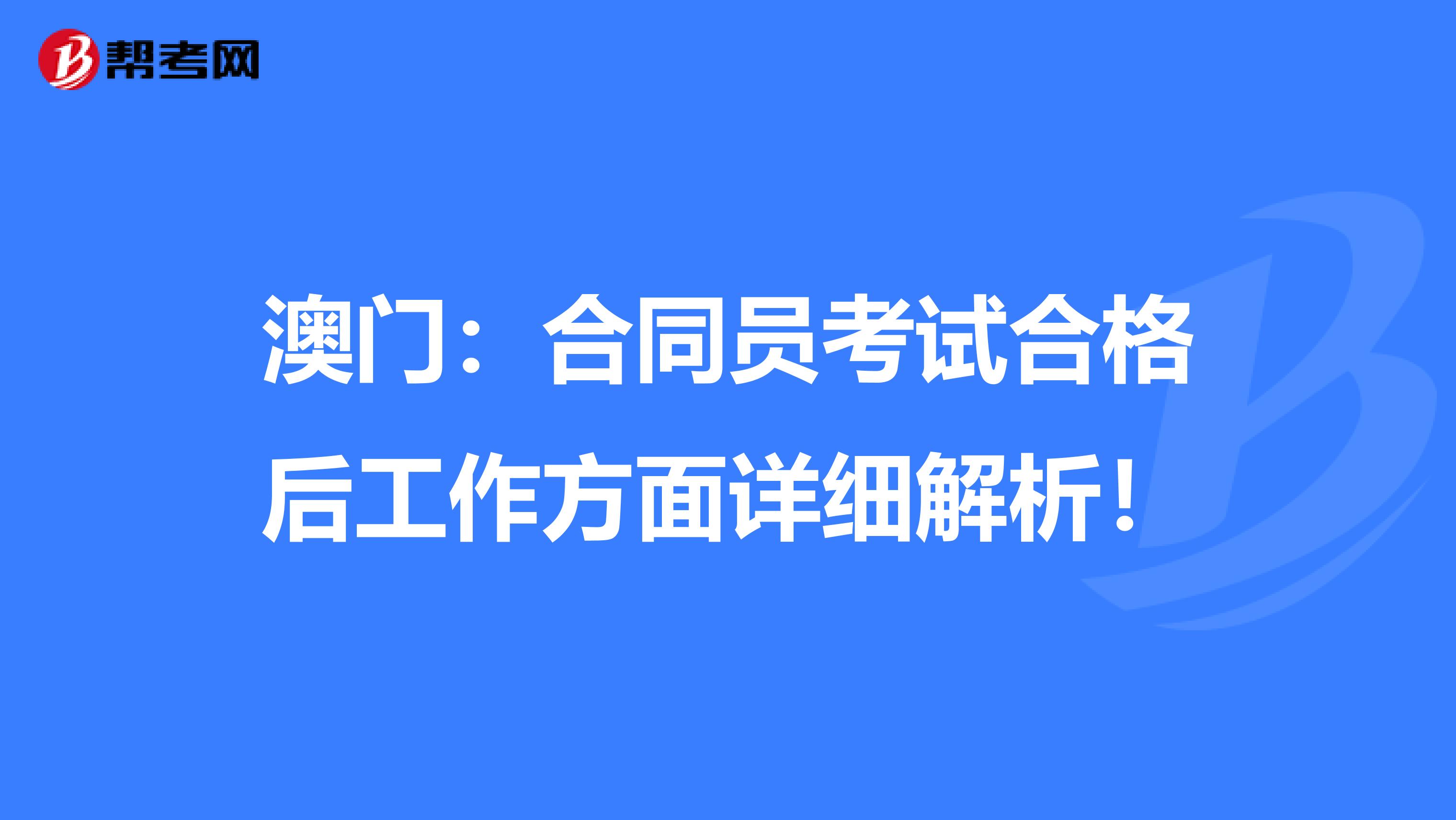 澳门：合同员考试合格后工作方面详细解析！