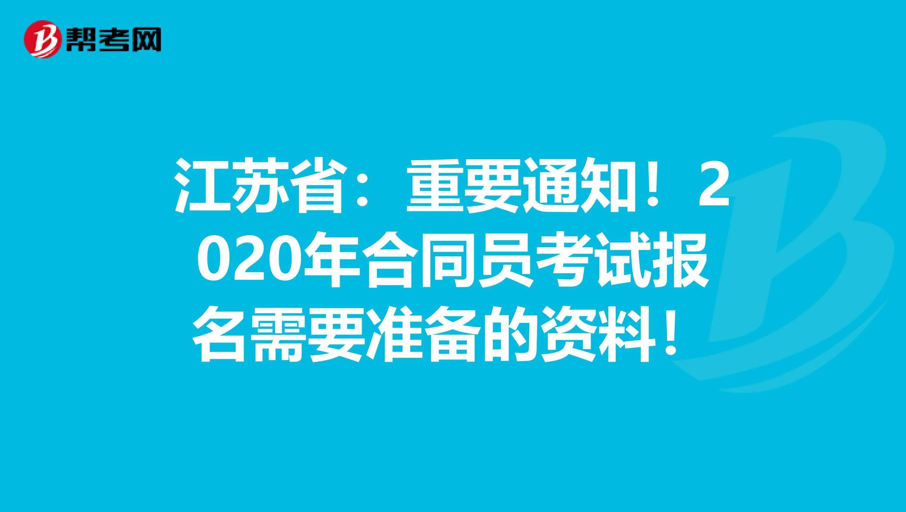 江苏省:重要通知!2020年合同员考试报名需要准备的资料!