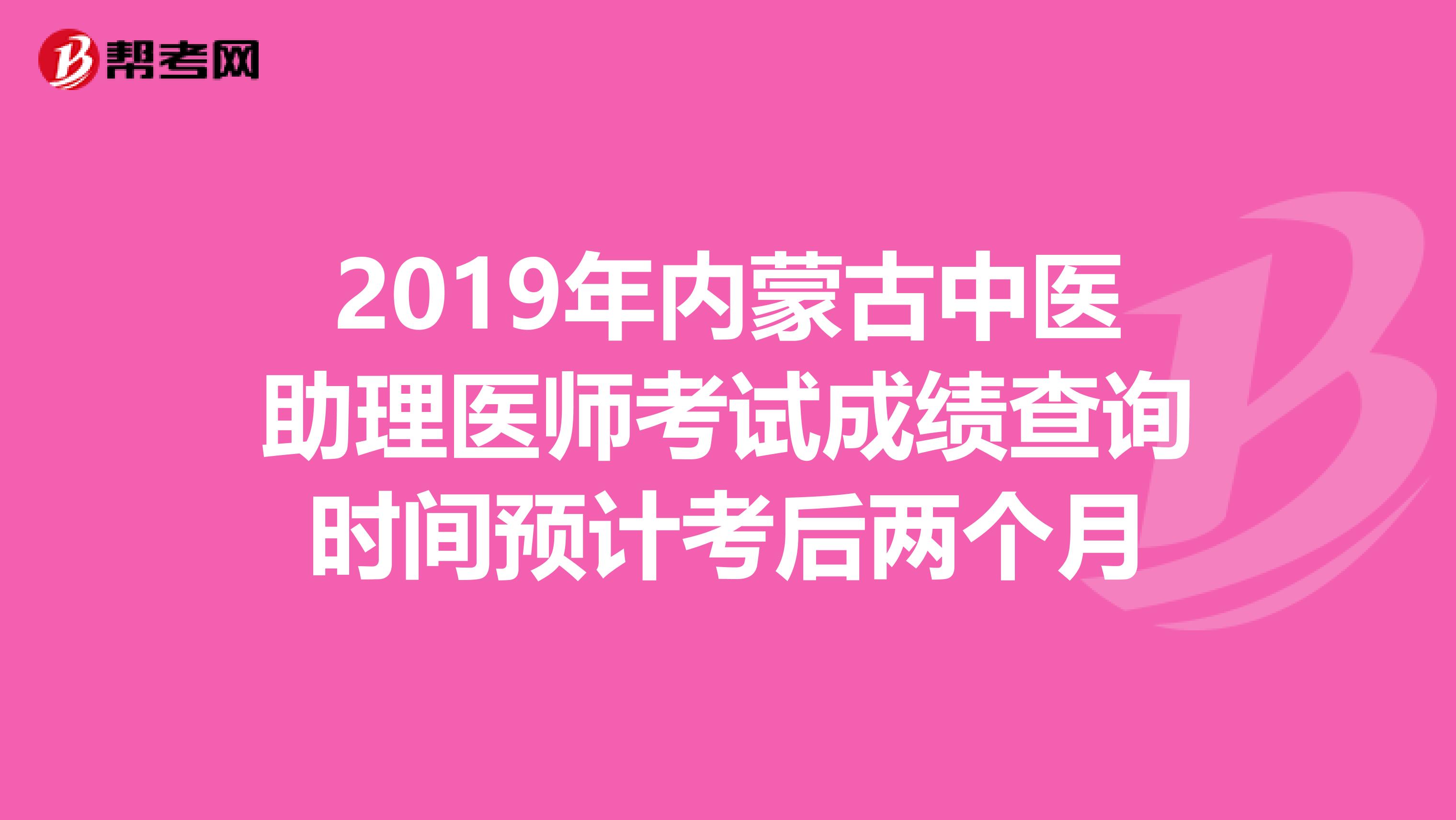 2019年内蒙古中医助理医师考试成绩查询时间预计考后两个月