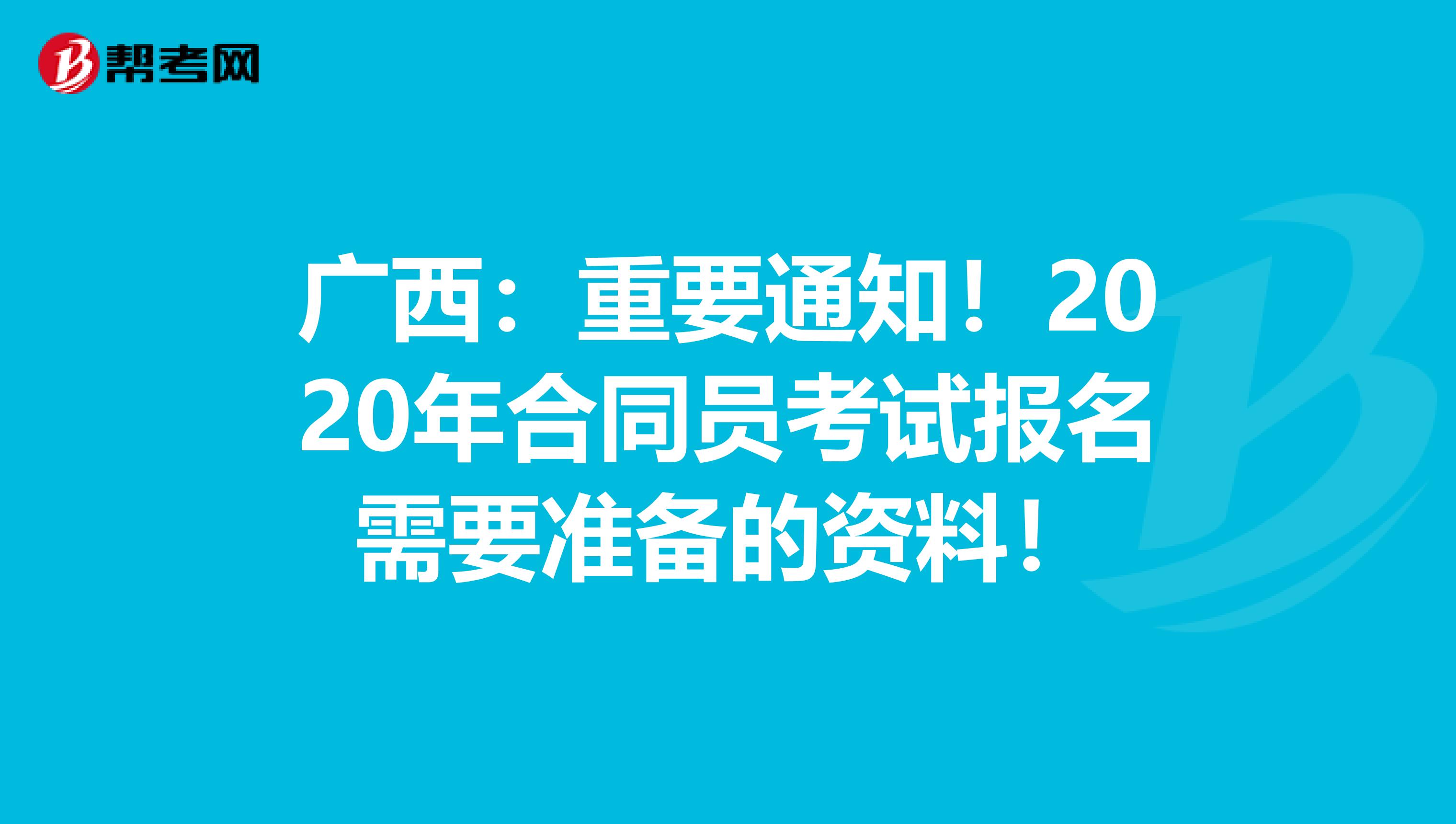 广西：重要通知！2020年合同员考试报名需要准备的资料！