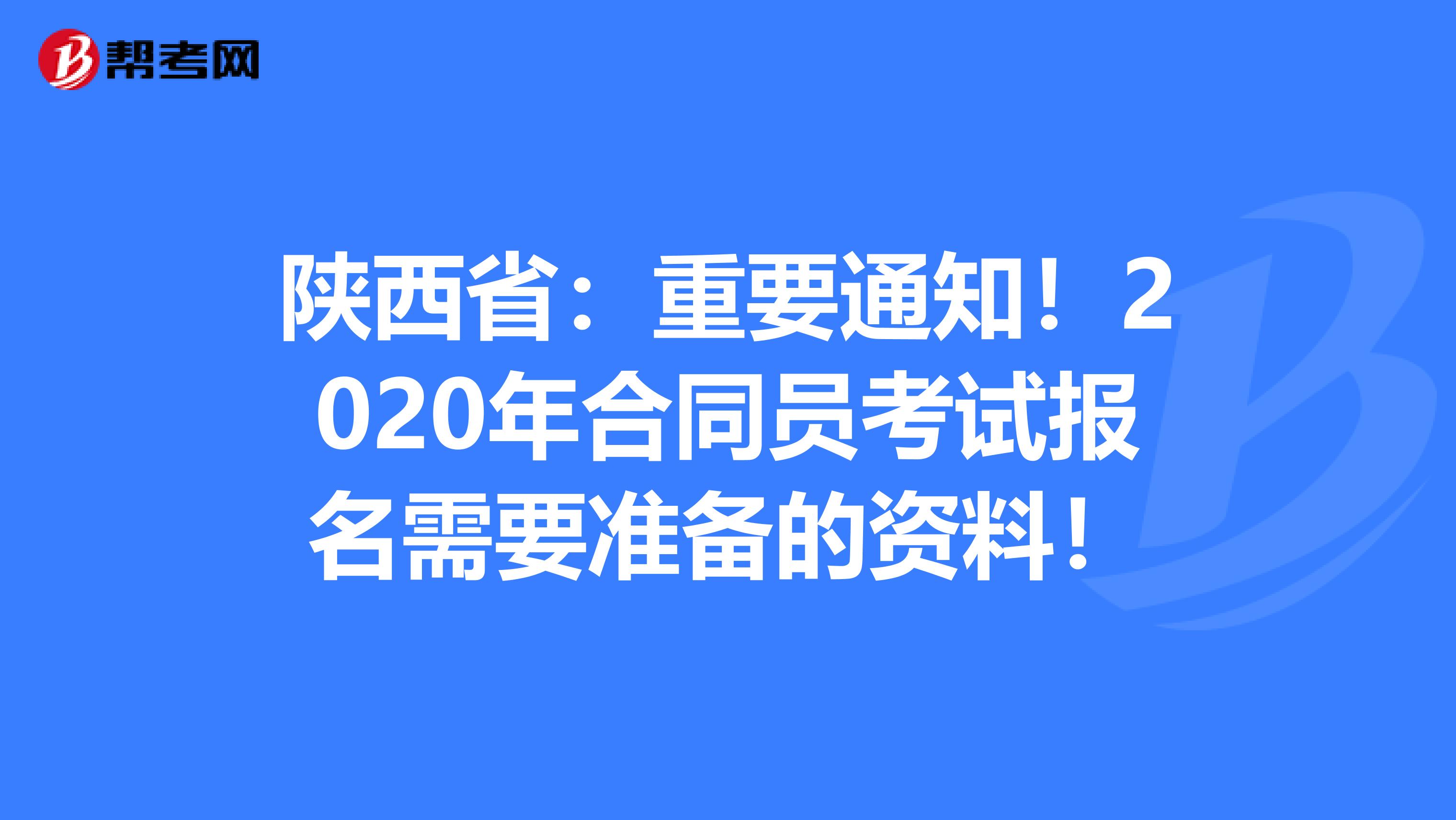 陕西省：重要通知！2020年合同员考试报名需要准备的资料！