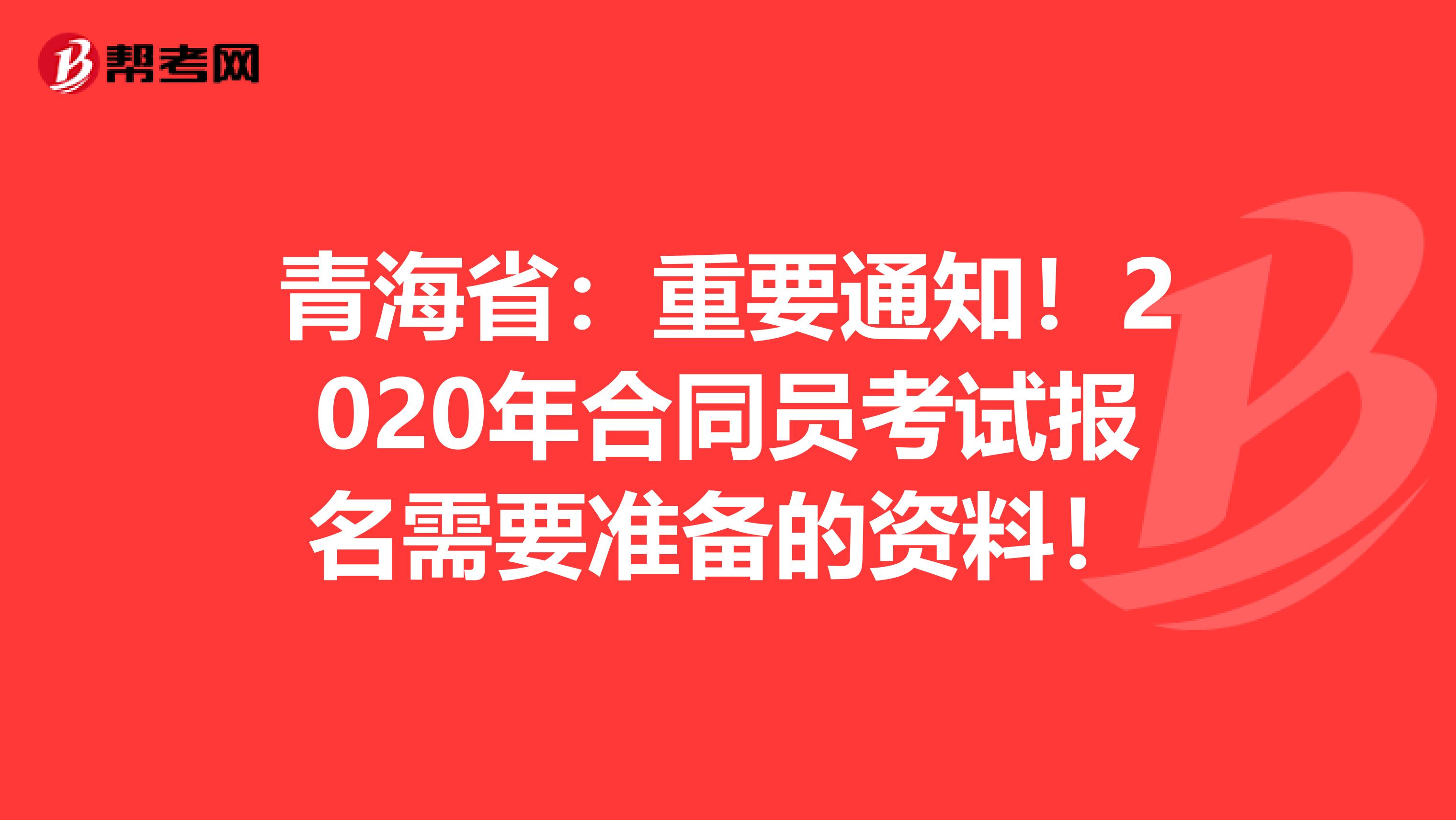 青海省：重要通知！2020年合同员考试报名需要准备的资料！
