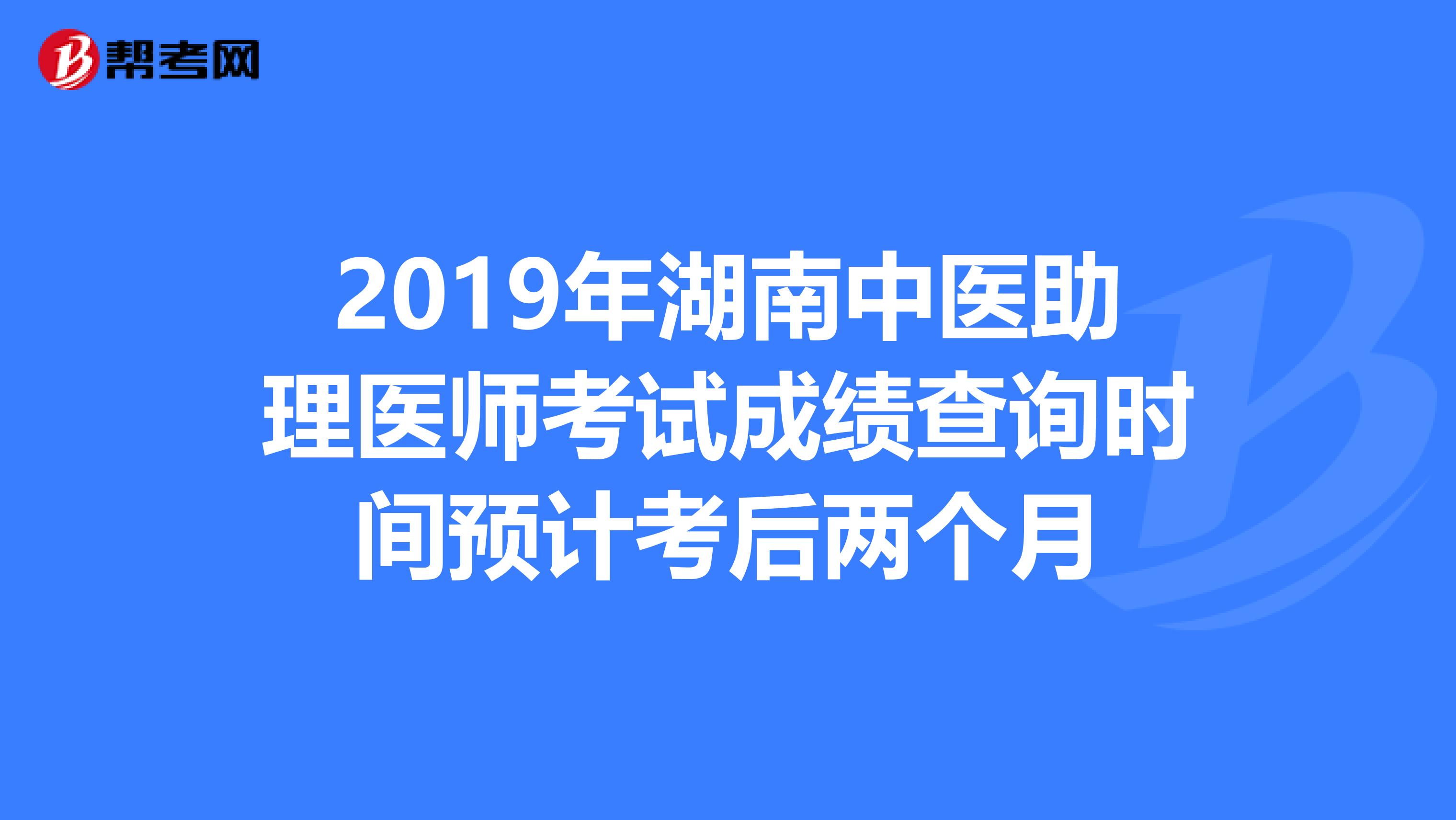 2019年湖南中医助理医师考试成绩查询时间预计考后两个月