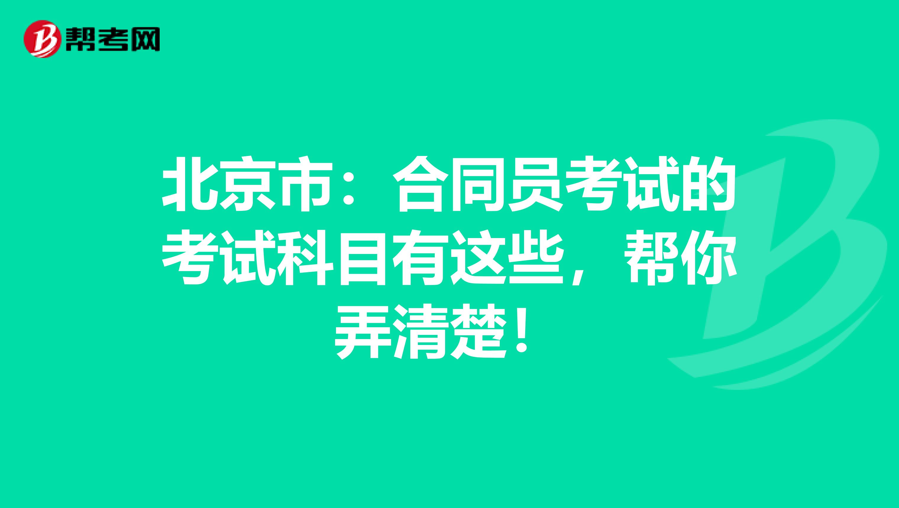 北京市：合同员考试的考试科目有这些，帮你弄清楚！