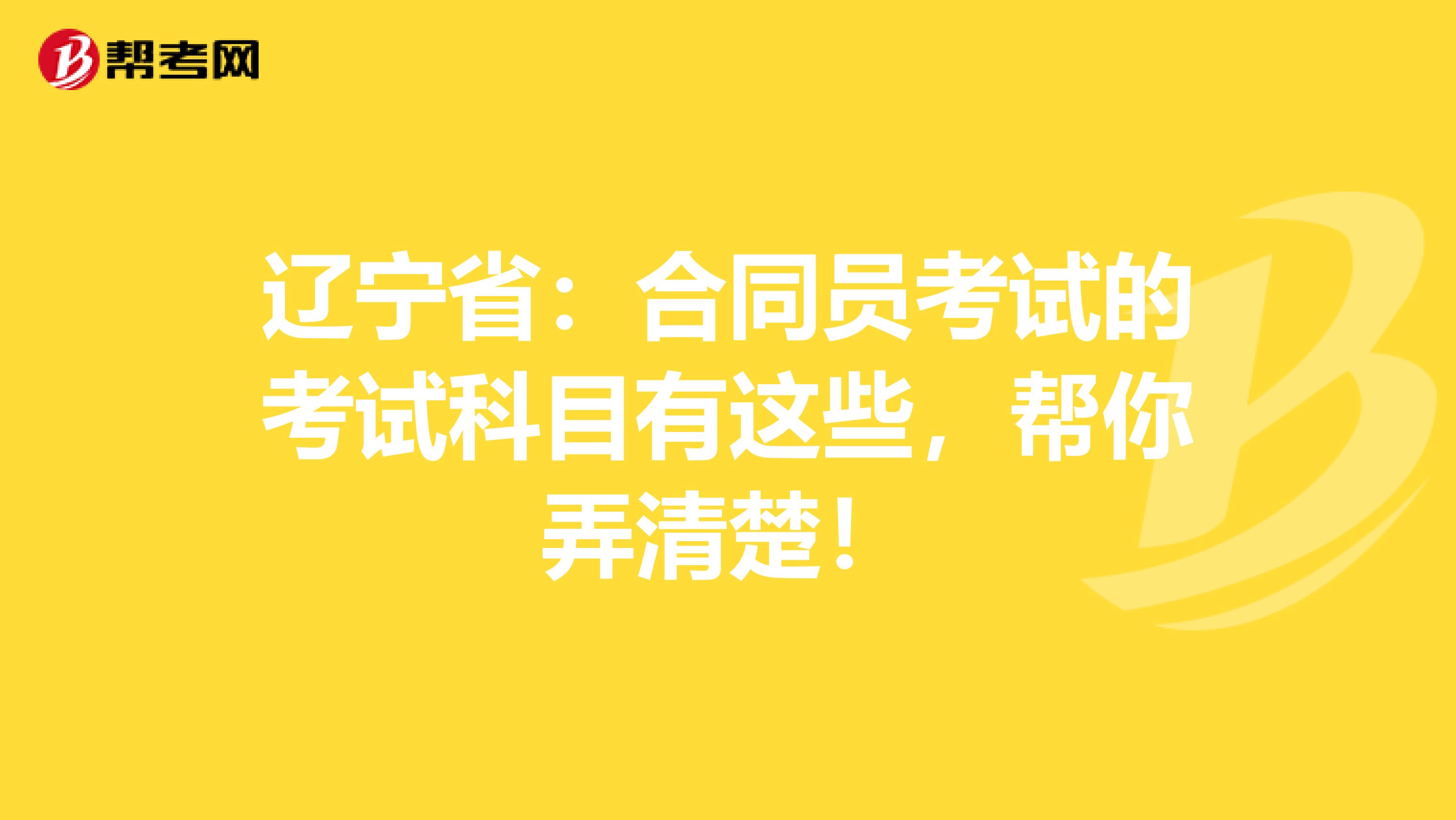 辽宁省：合同员考试的考试科目有这些，帮你弄清楚！