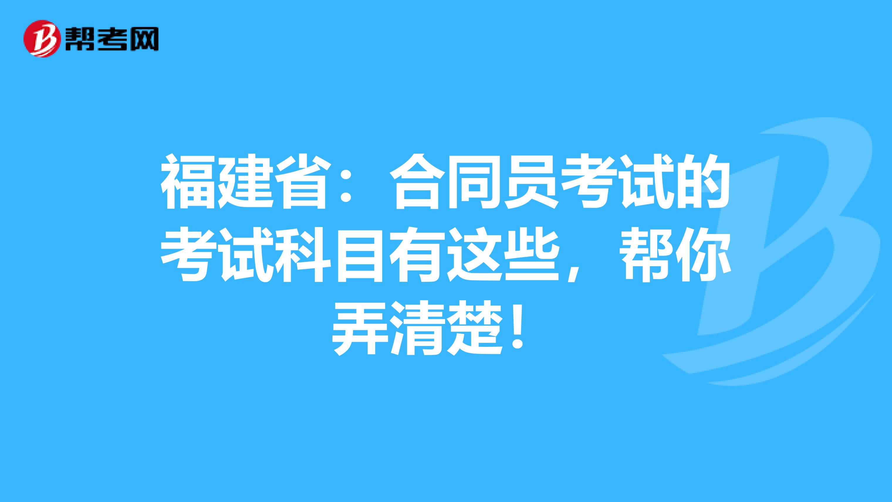 福建省：合同员考试的考试科目有这些，帮你弄清楚！