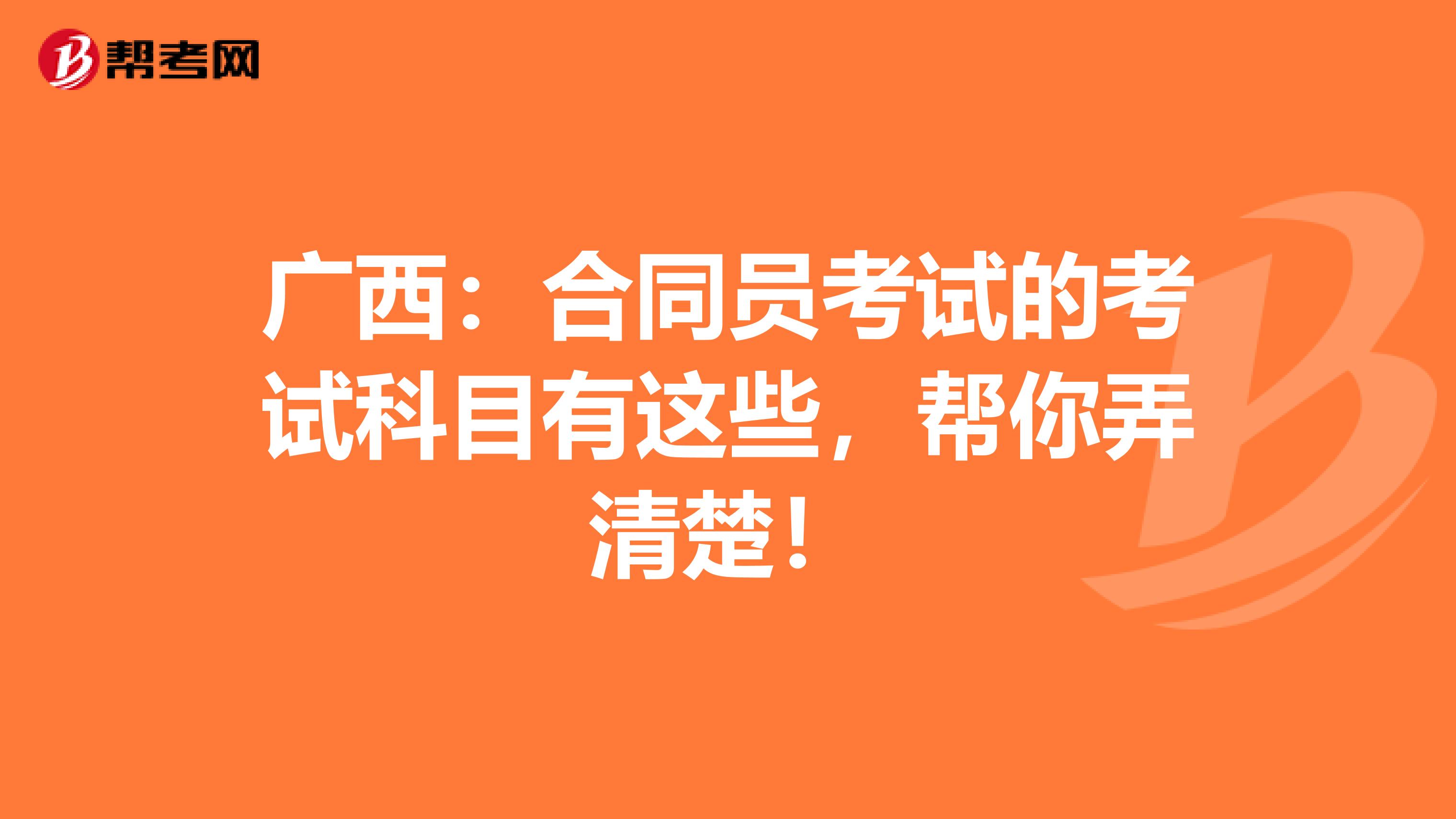 广西：合同员考试的考试科目有这些，帮你弄清楚！