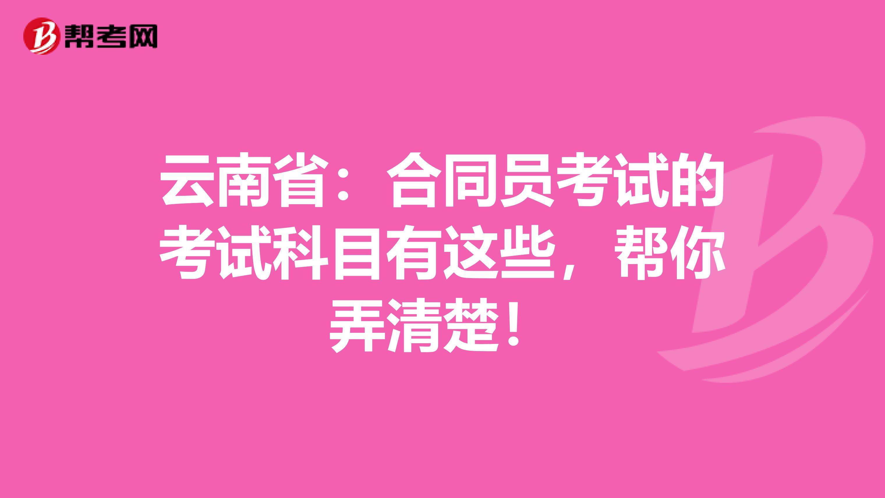 云南省：合同员考试的考试科目有这些，帮你弄清楚！