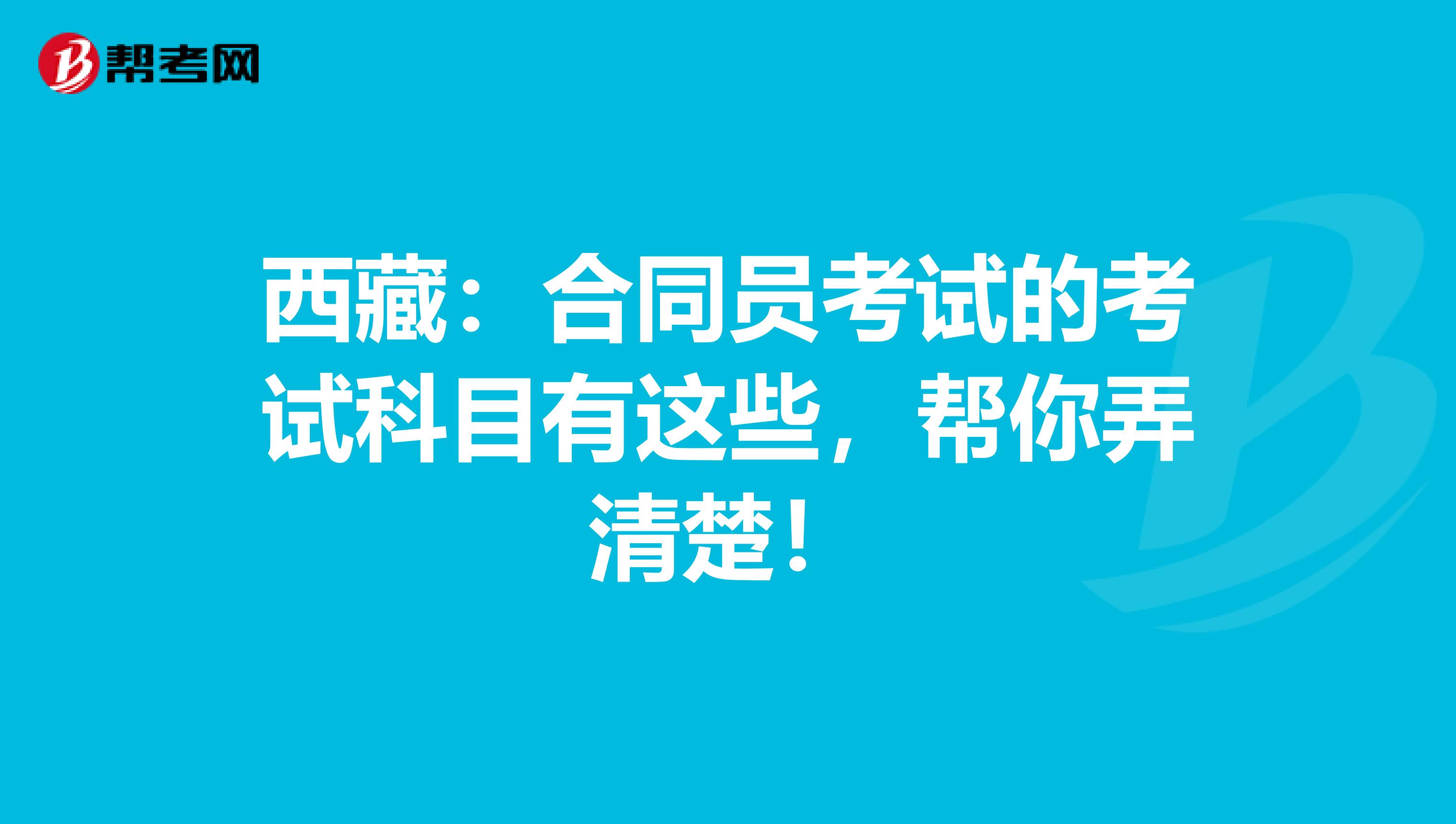 西藏：合同员考试的考试科目有这些，帮你弄清楚！