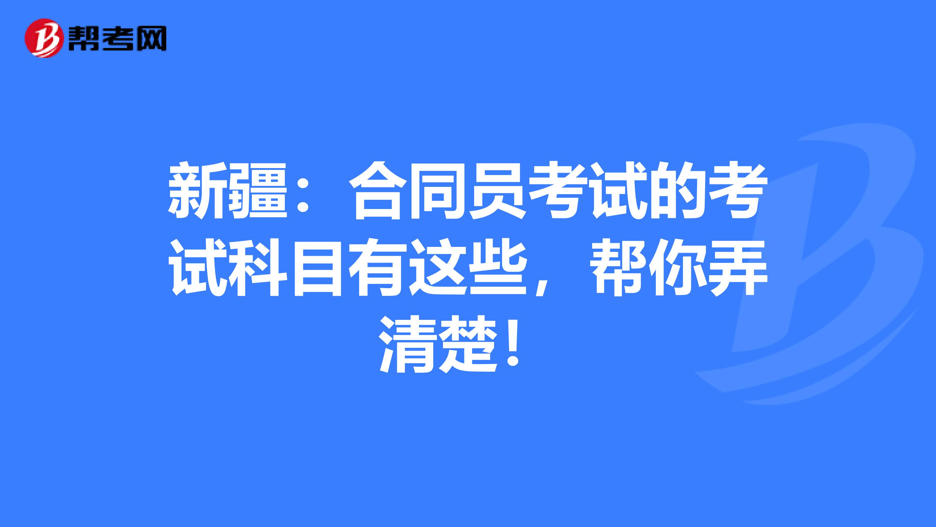 新疆：合同員考試的考試科目有這些，幫你弄清楚！