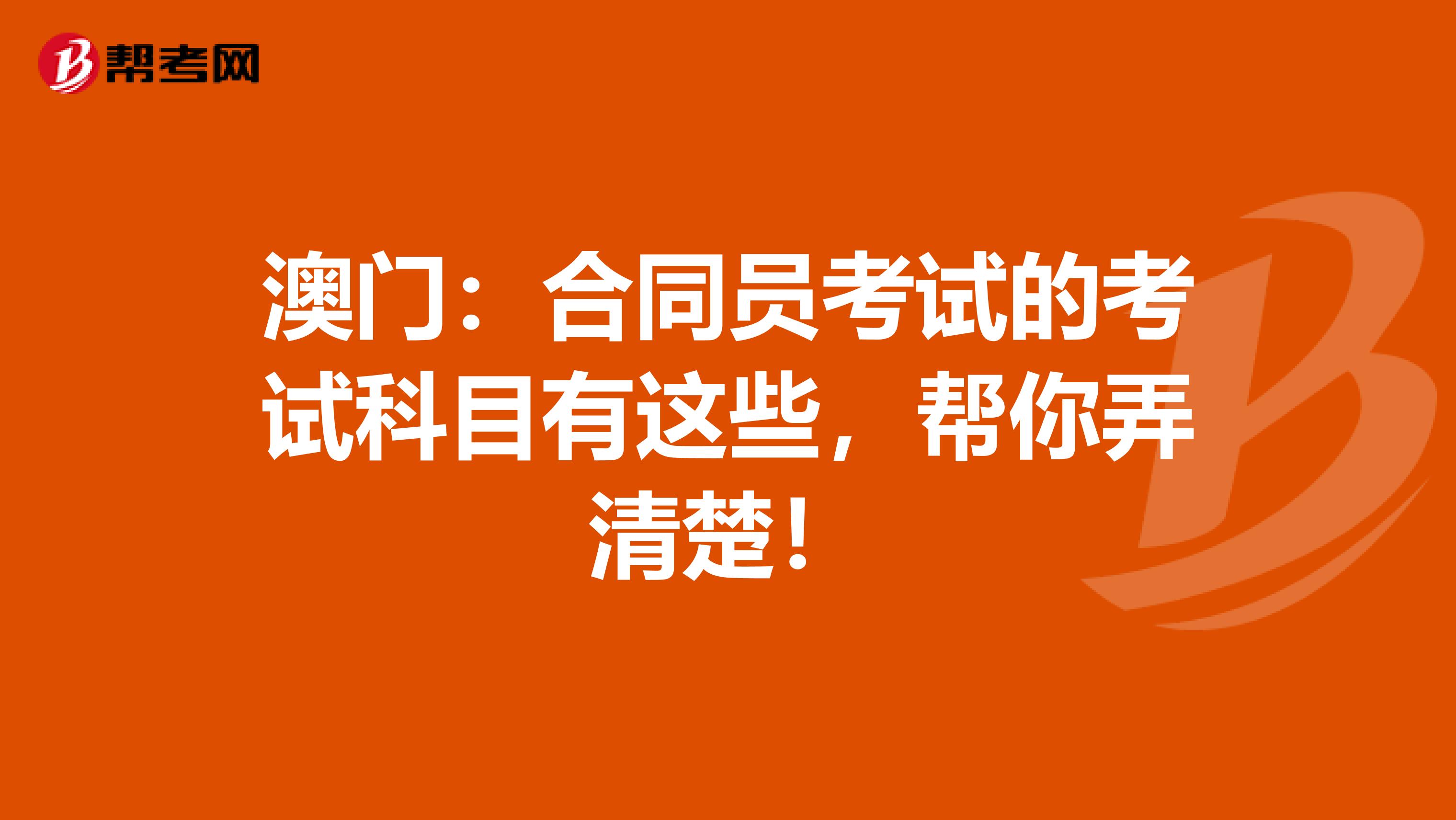 澳门：合同员考试的考试科目有这些，帮你弄清楚！