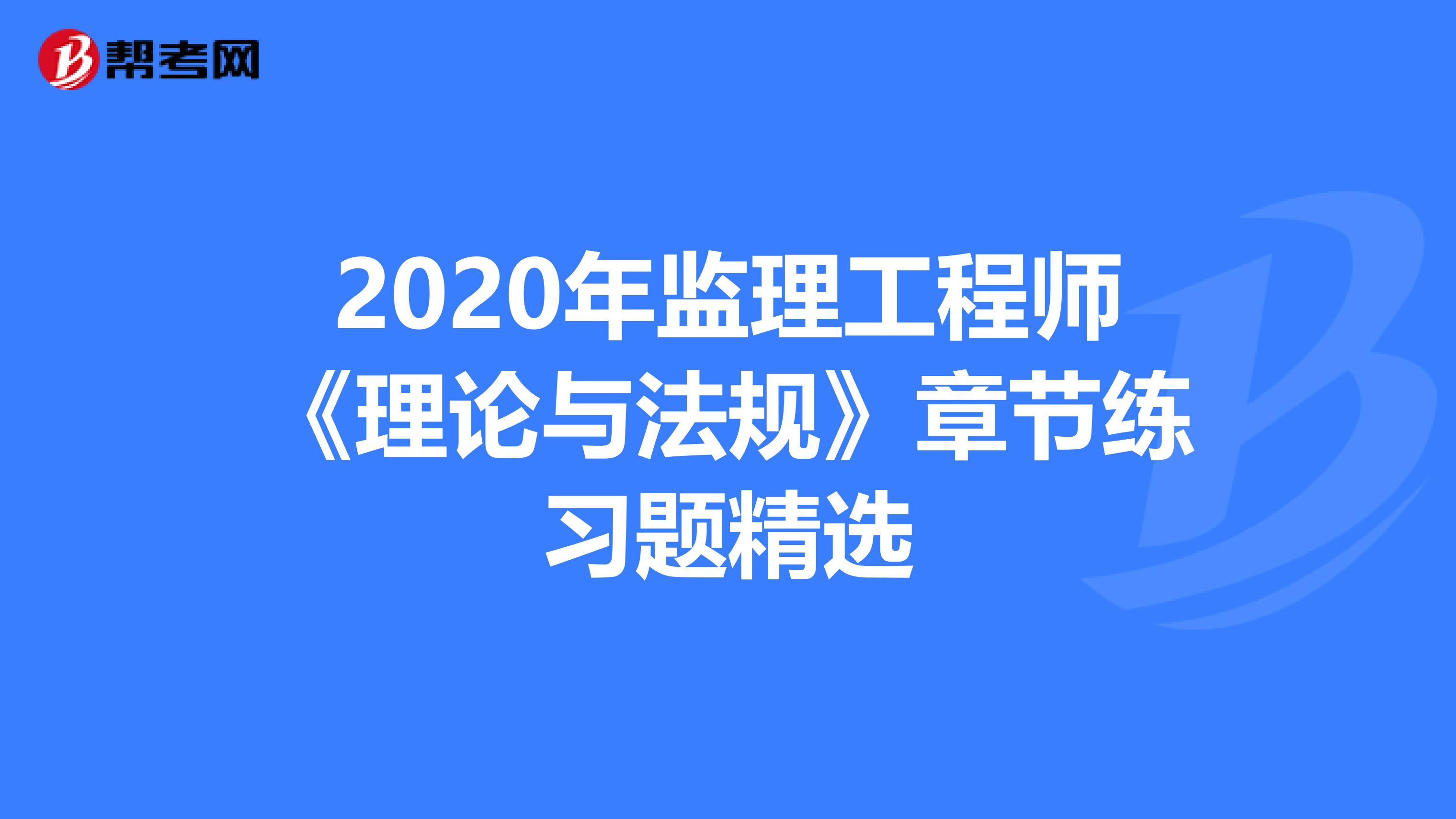 2020年监理工程师《理论与法规》章节练习题精选