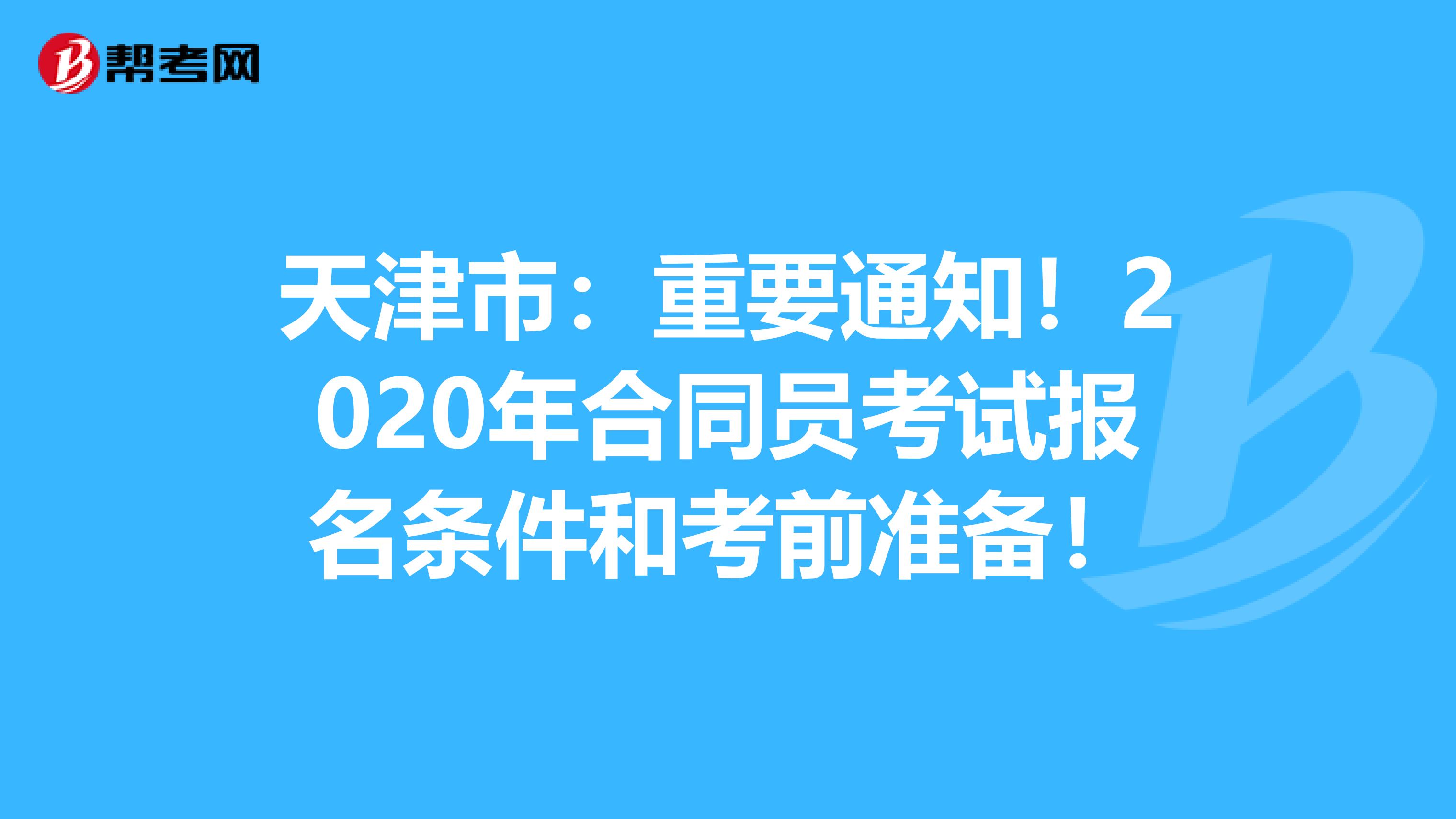 天津市：重要通知！2020年合同员考试报名条件和考前准备！