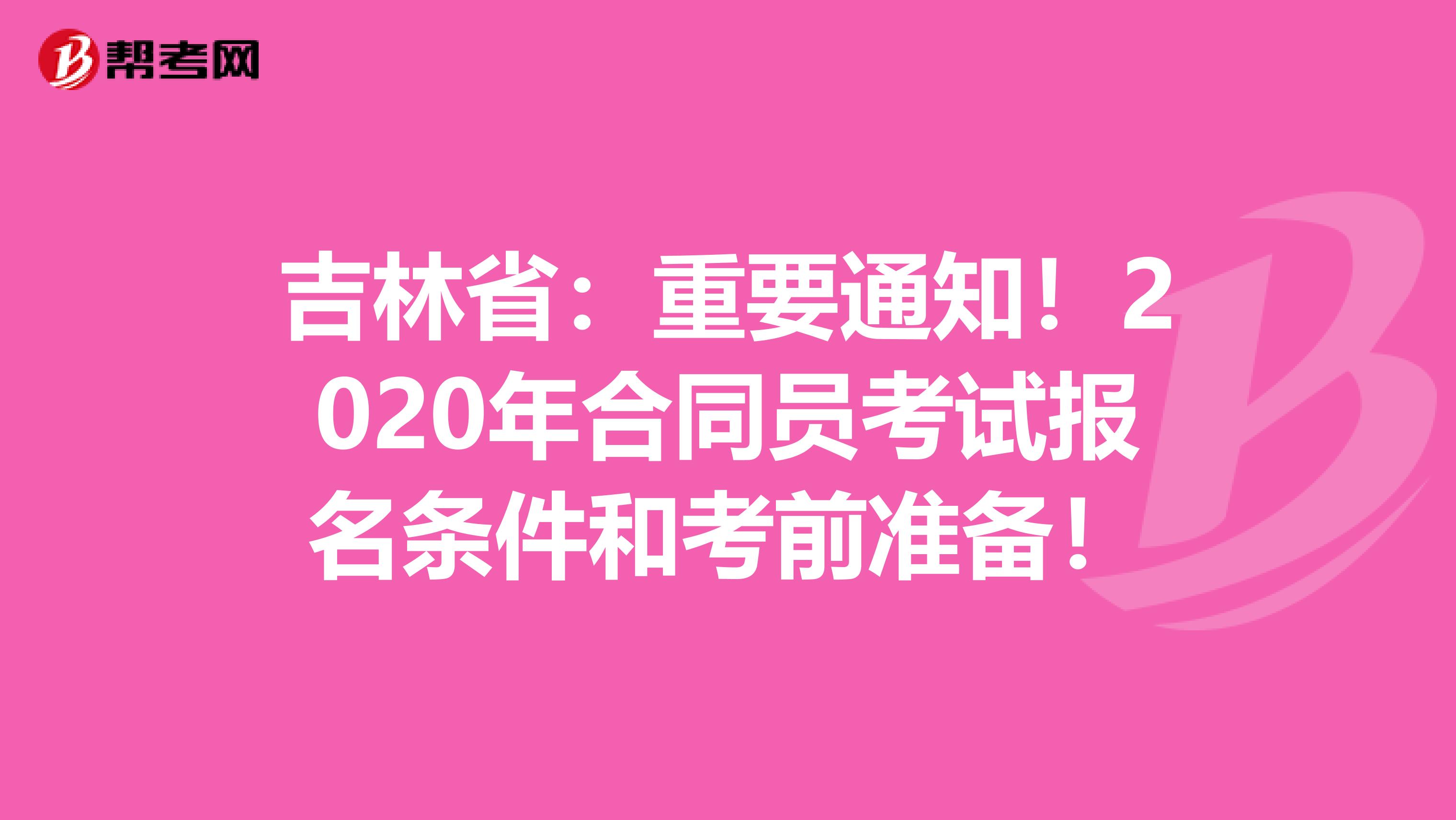 吉林省：重要通知！2020年合同员考试报名条件和考前准备！