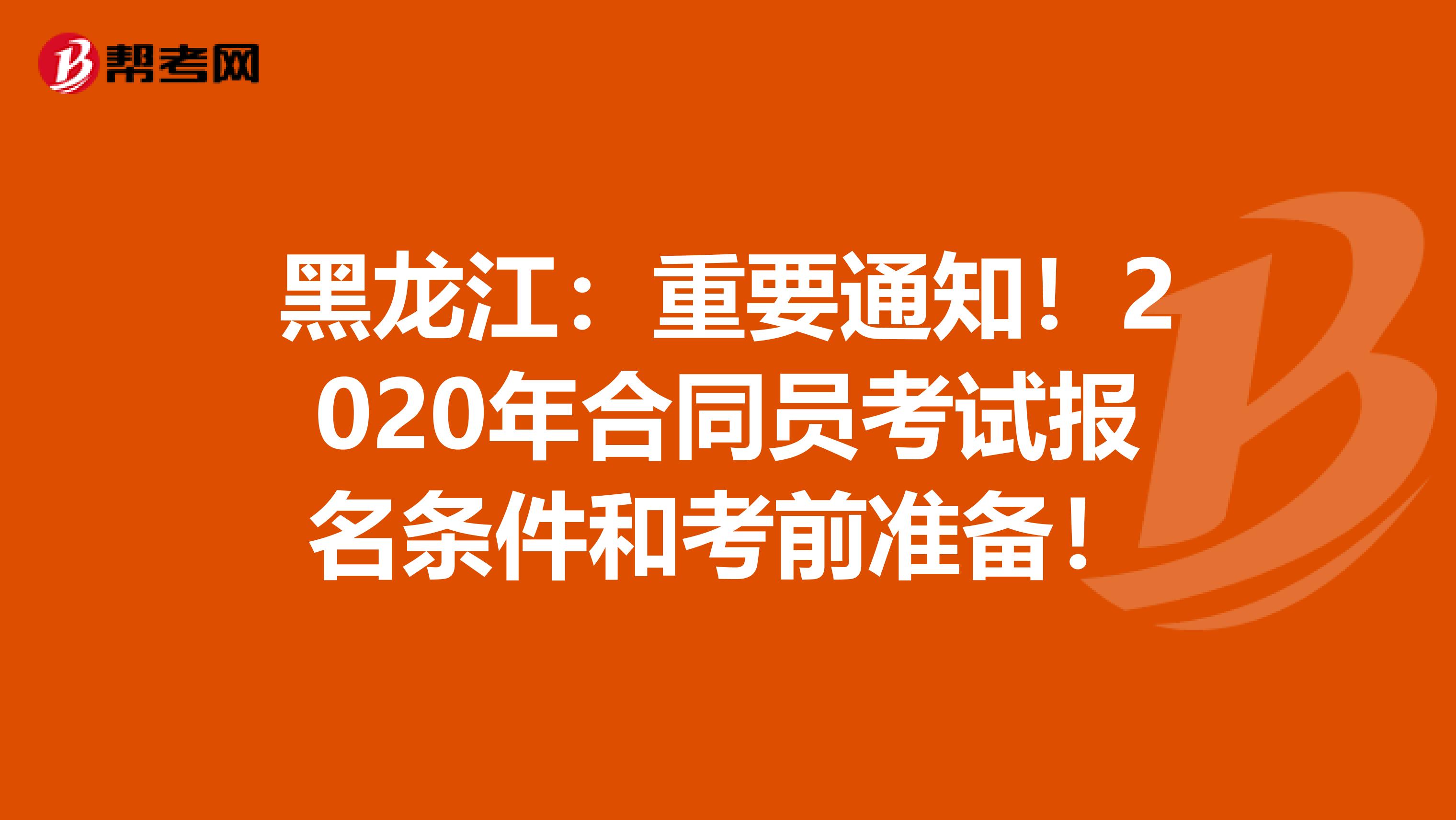 黑龙江：重要通知！2020年合同员考试报名条件和考前准备！