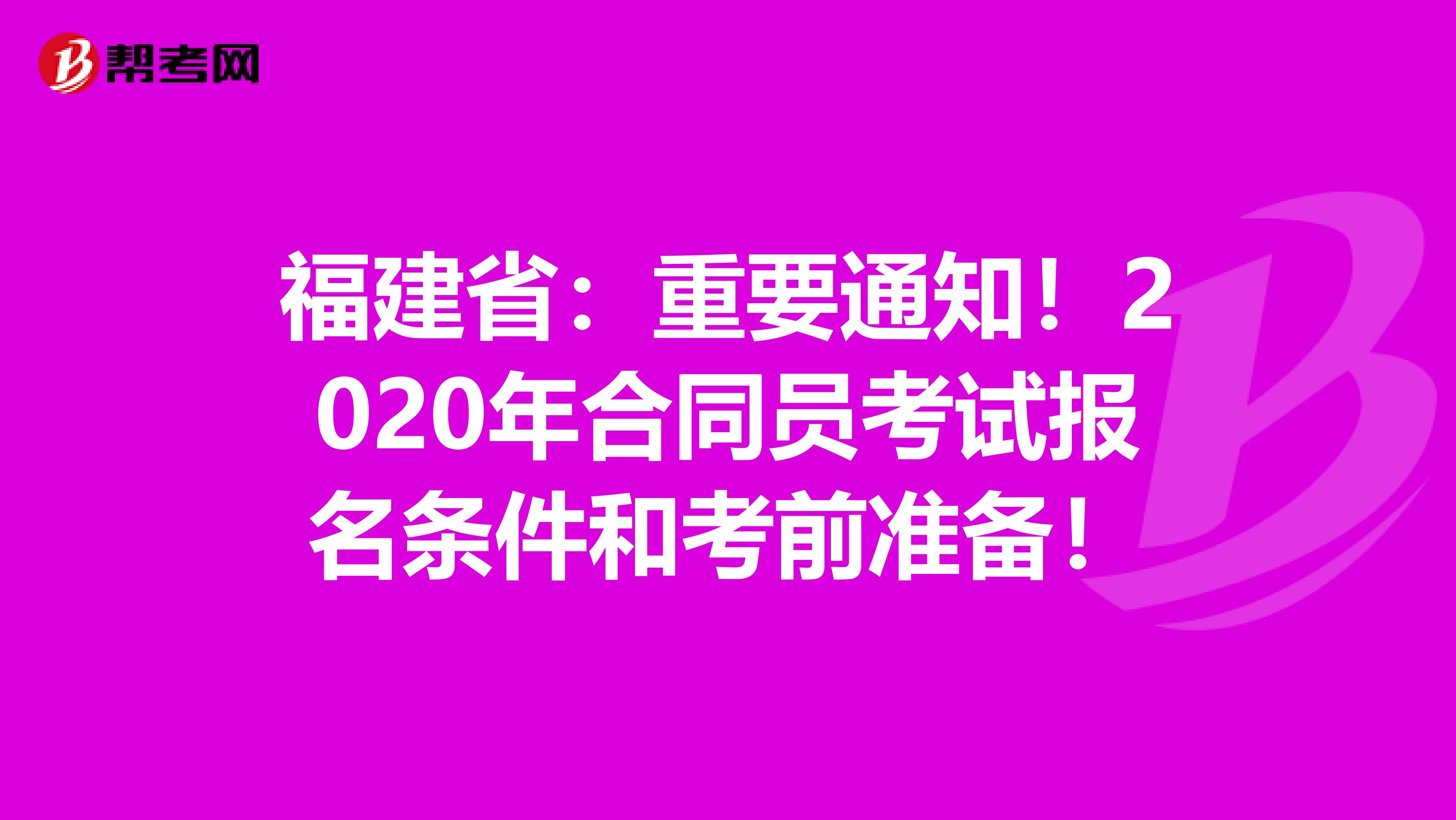 福建省：重要通知！2020年合同员考试报名条件和考前准备！