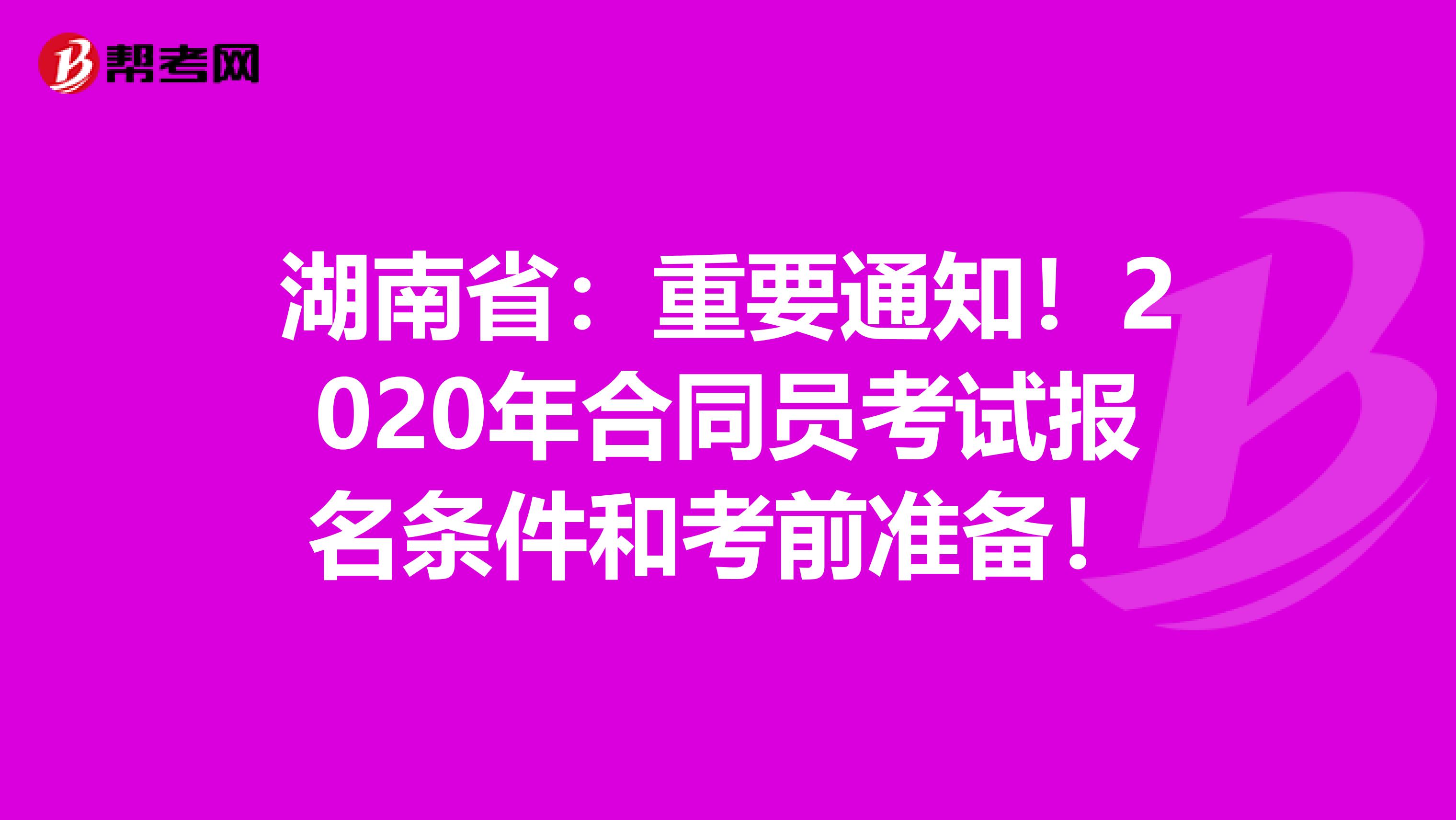 湖南省：重要通知！2020年合同员考试报名条件和考前准备！