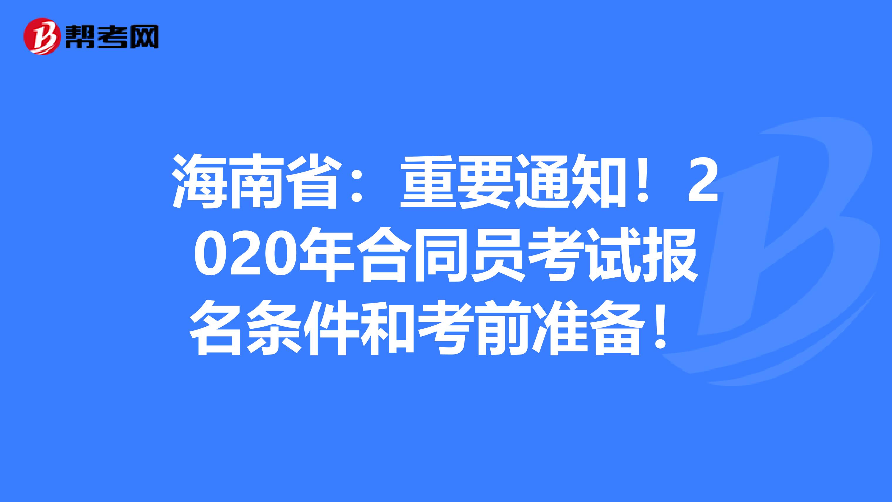 海南省：重要通知！2020年合同员考试报名条件和考前准备！
