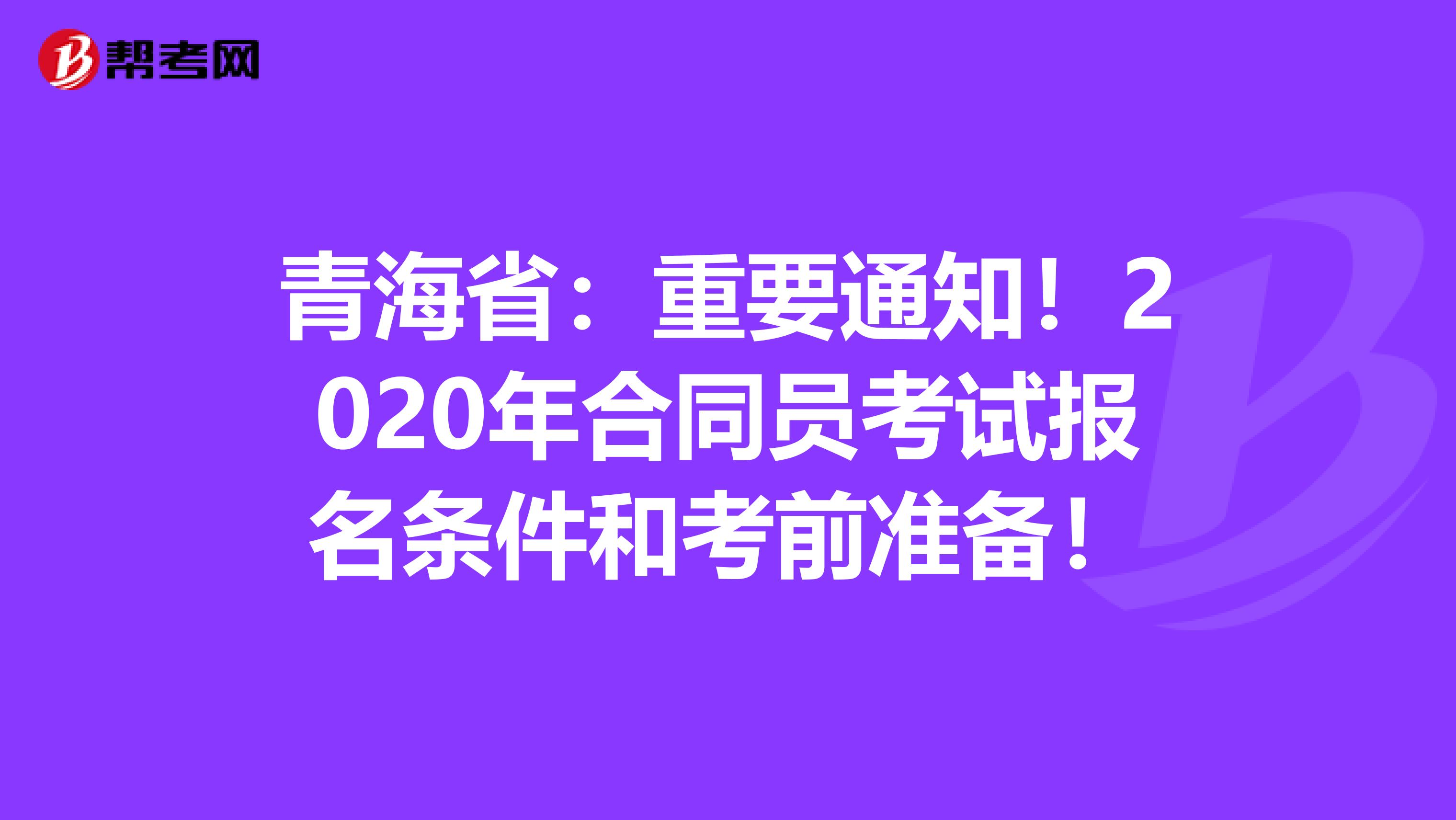 青海省：重要通知！2020年合同员考试报名条件和考前准备！