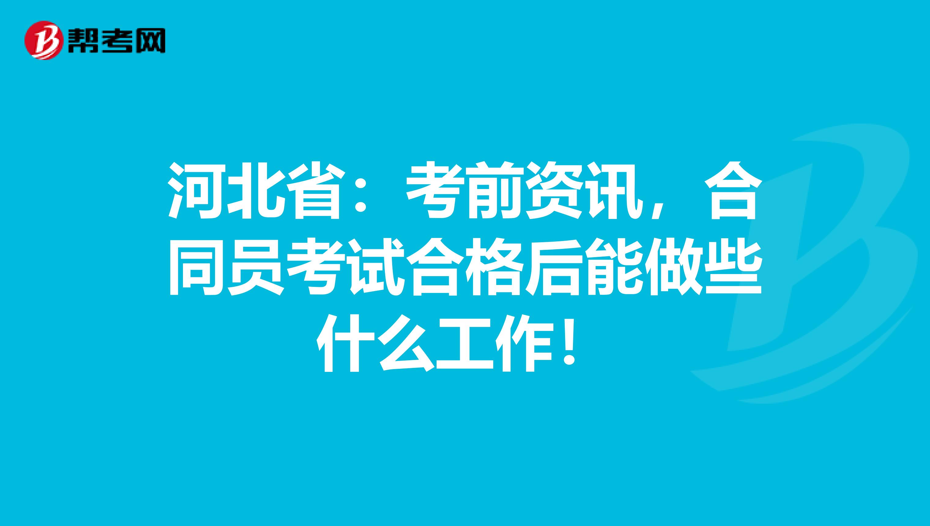 河北省：考前资讯，合同员考试合格后能做些什么工作！