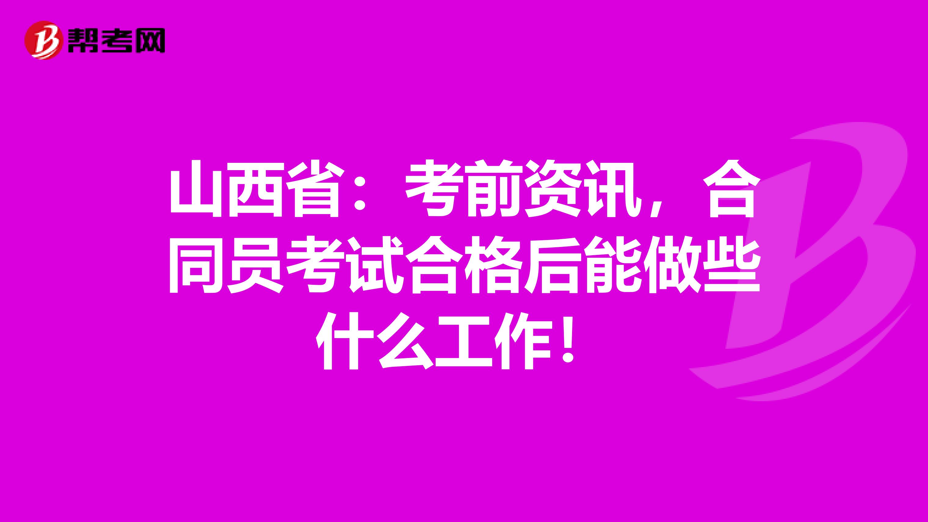 山西省：考前资讯，合同员考试合格后能做些什么工作！