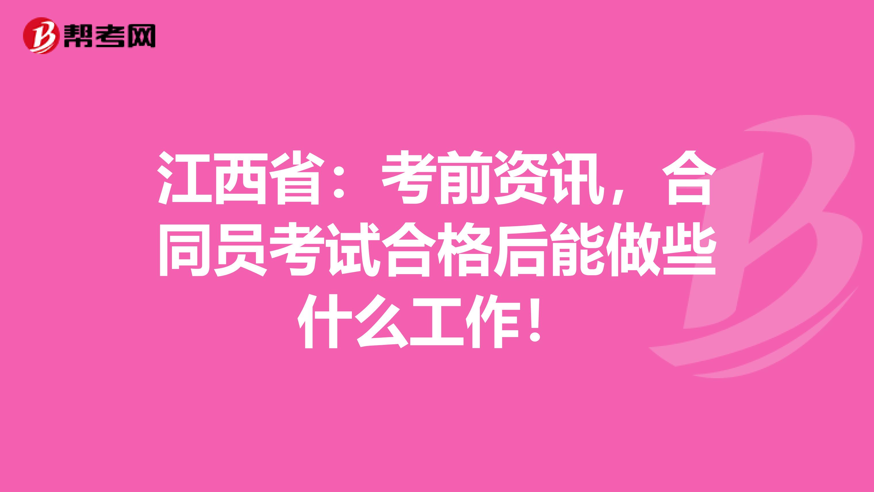 江西省：考前资讯，合同员考试合格后能做些什么工作！