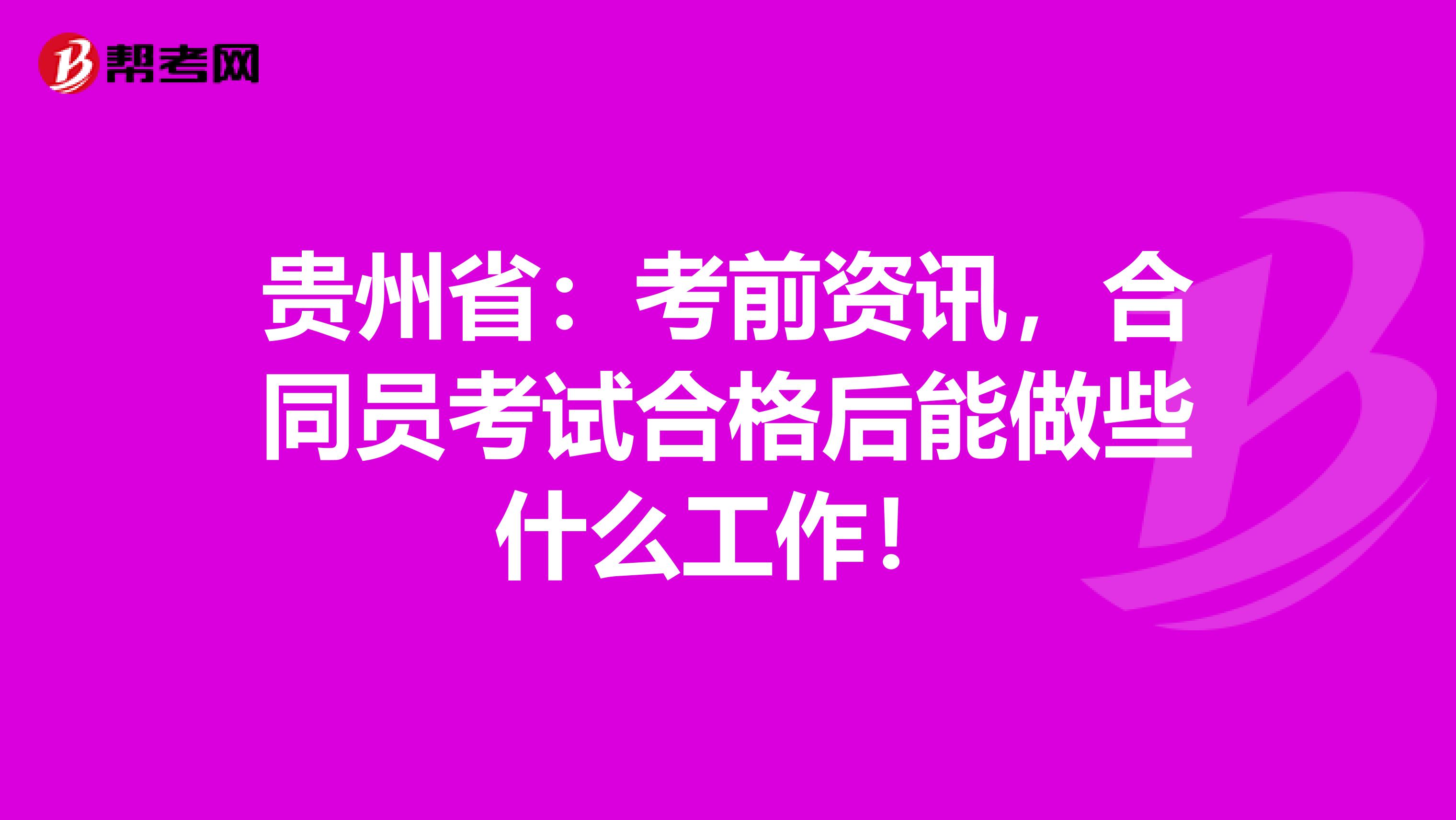 贵州省：考前资讯，合同员考试合格后能做些什么工作！