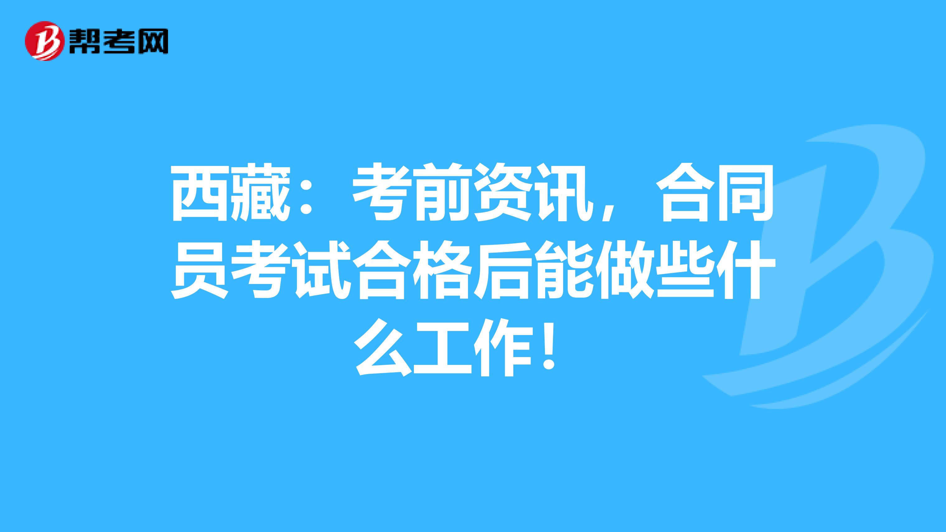 西藏：考前资讯，合同员考试合格后能做些什么工作！