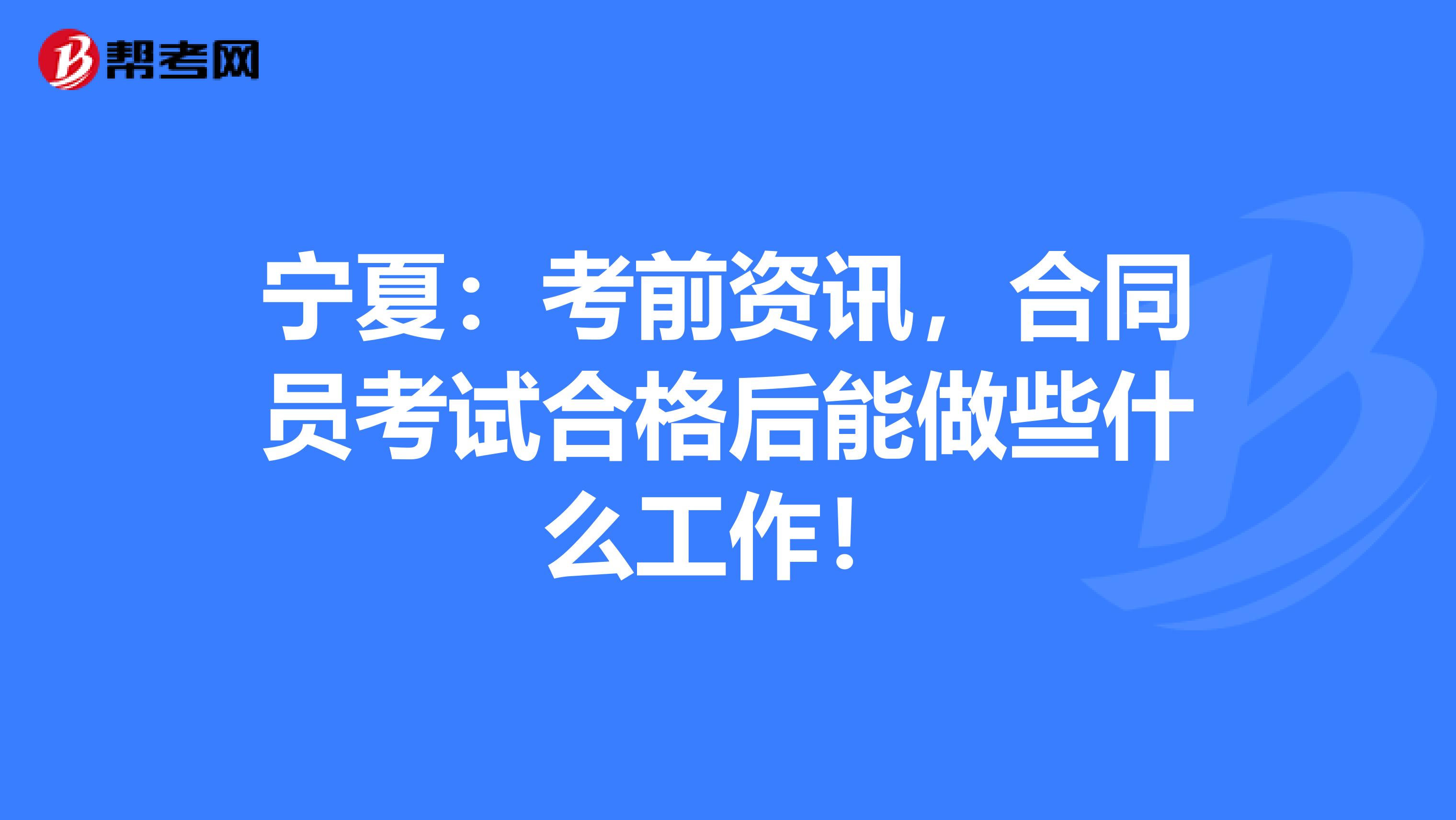 寧夏：考前資訊，合同員考試合格后能做些什么工作！