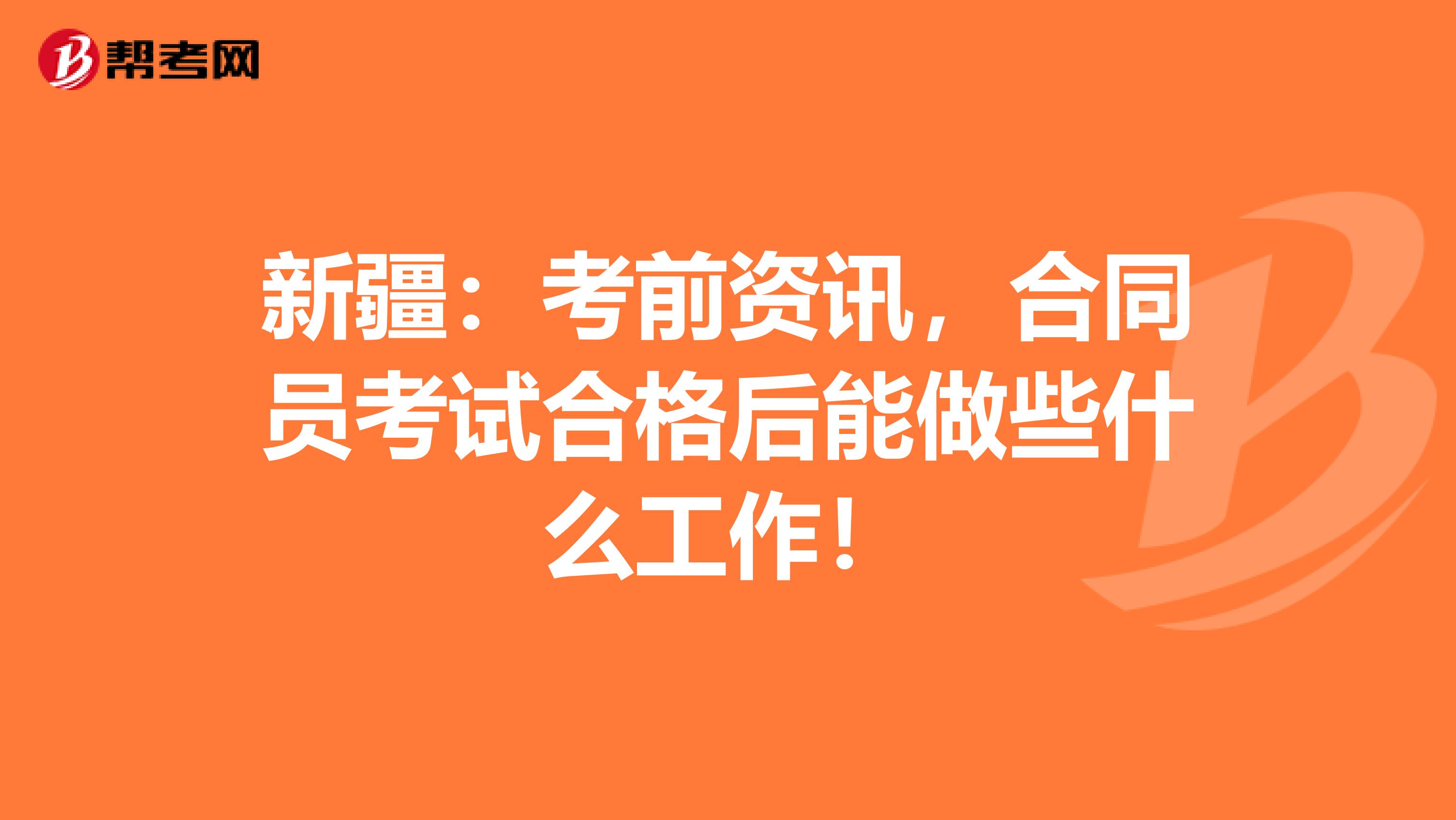 新疆：考前资讯，合同员考试合格后能做些什么工作！