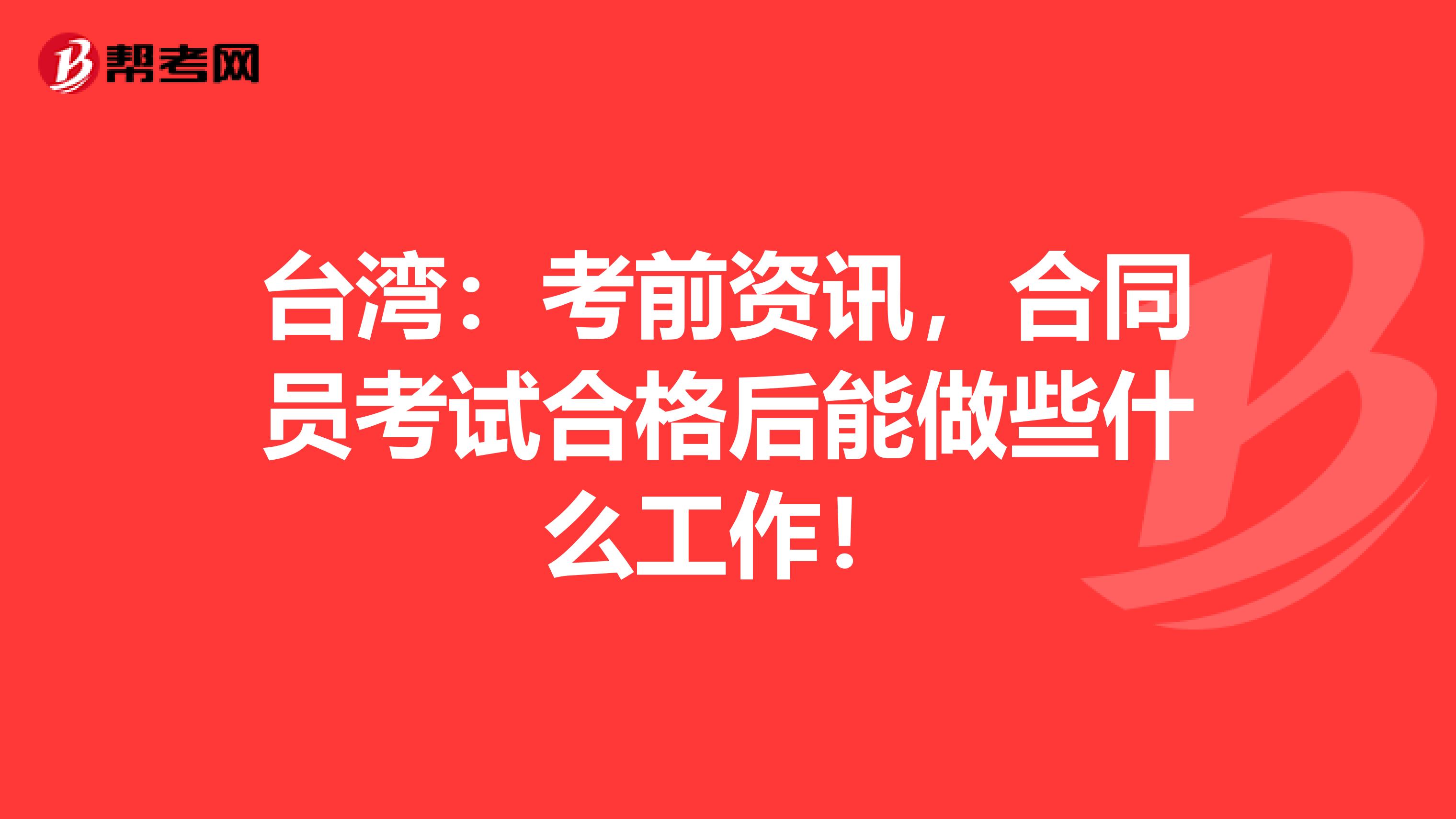 台湾：考前资讯，合同员考试合格后能做些什么工作！