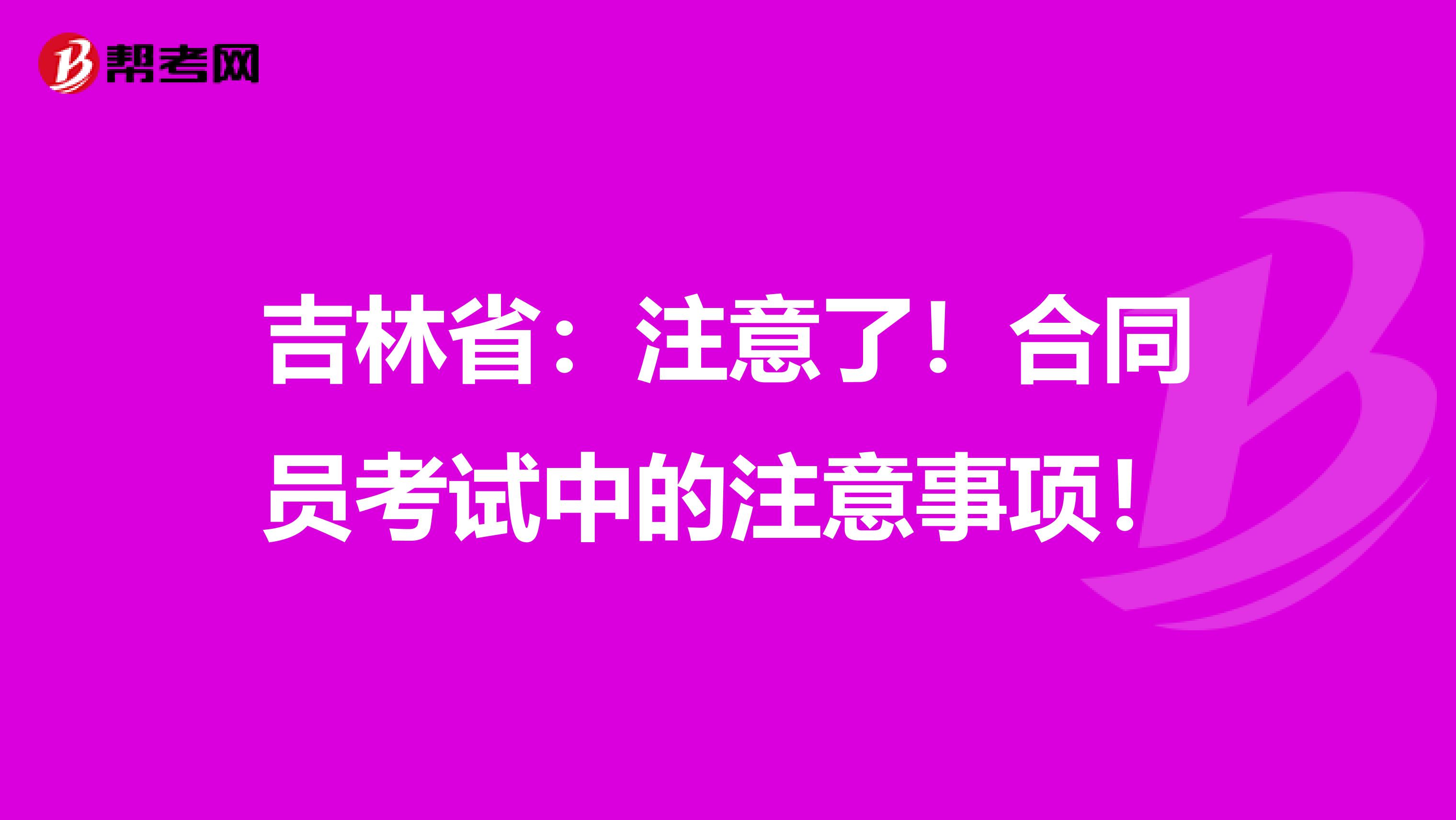 吉林省：注意了！合同员考试中的注意事项！