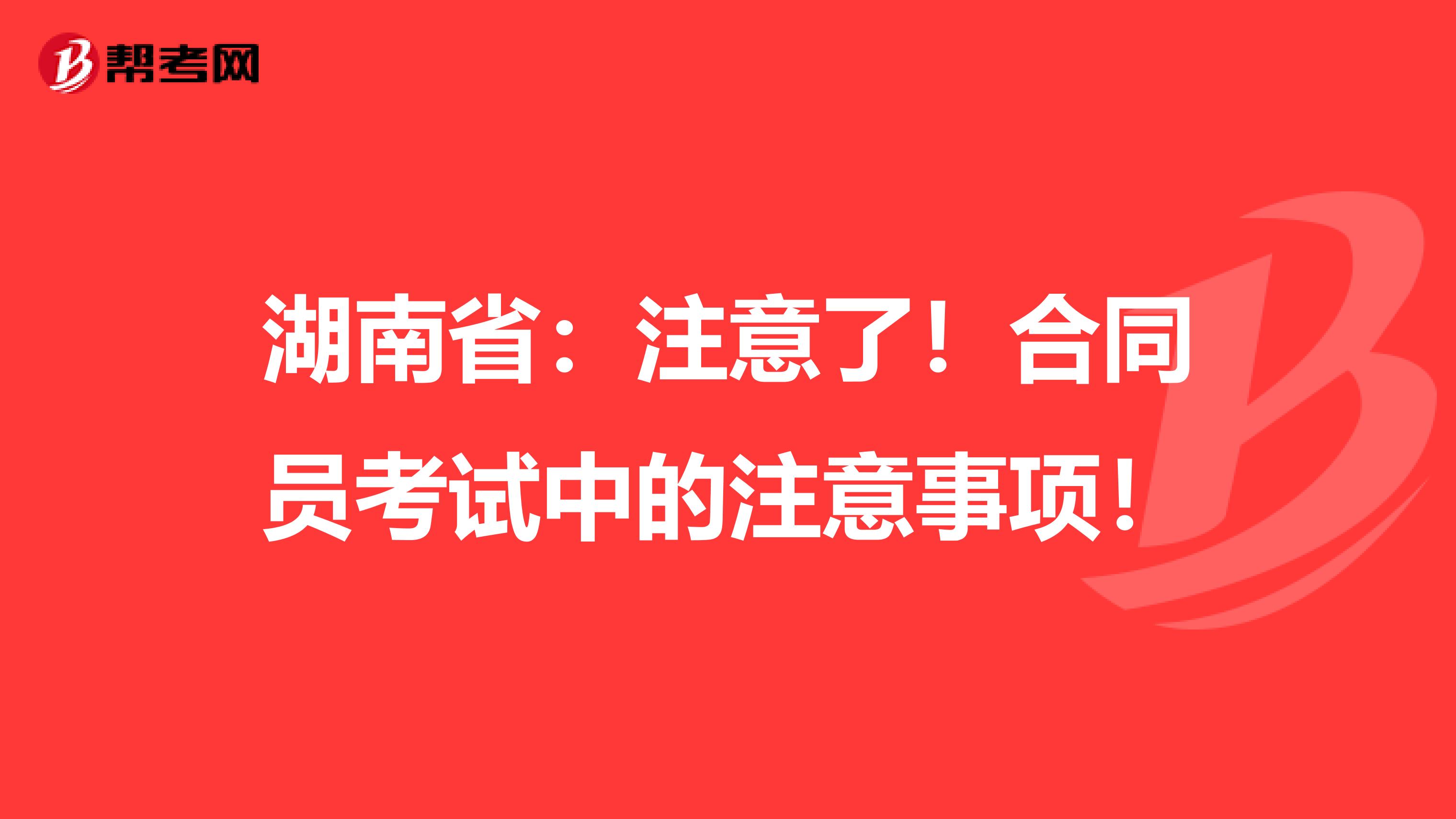 湖南省：注意了！合同员考试中的注意事项！