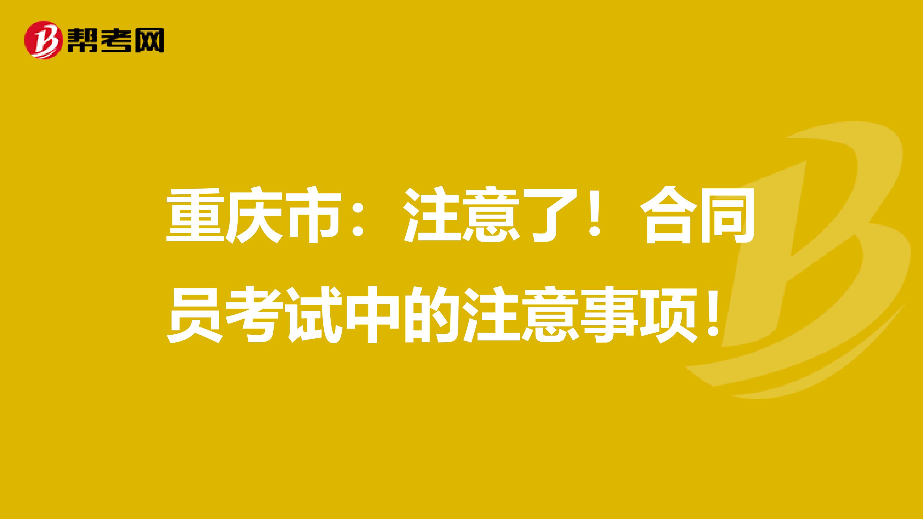 重庆市：注意了！合同员考试中的注意事项！