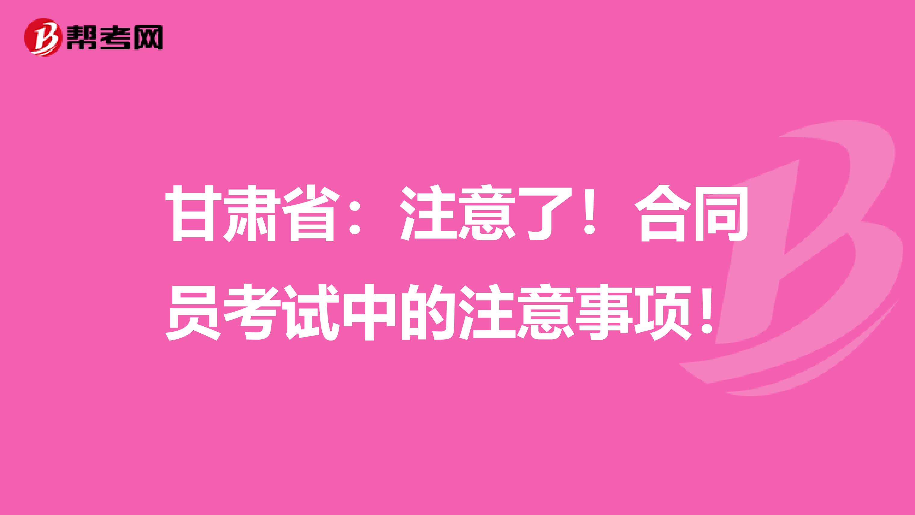 甘肃省：注意了！合同员考试中的注意事项！