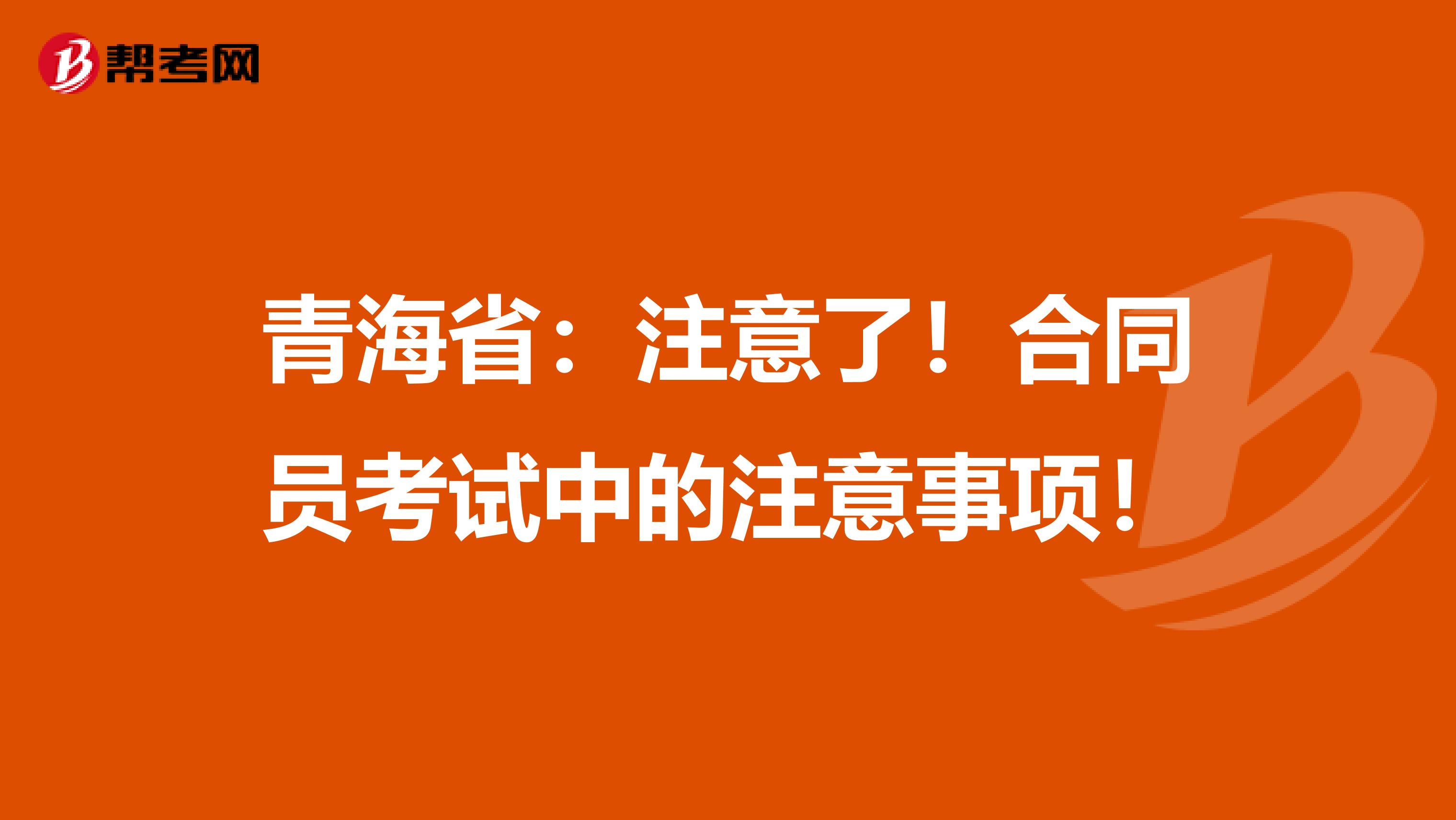 青海省：注意了！合同员考试中的注意事项！