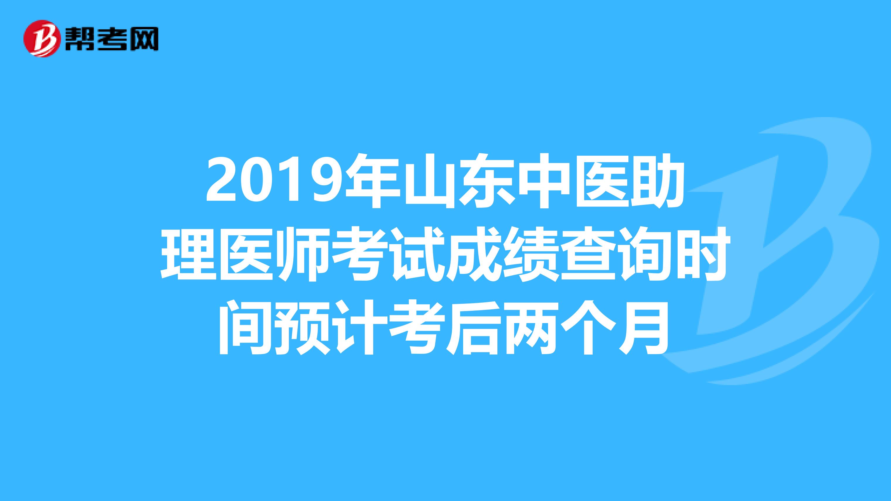 2019年山东中医助理医师考试成绩查询时间预计考后两个月