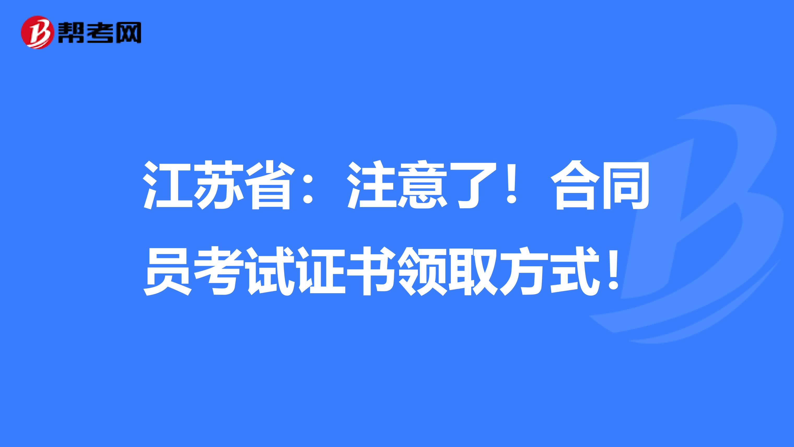 江苏省：注意了！合同员考试证书领取方式！