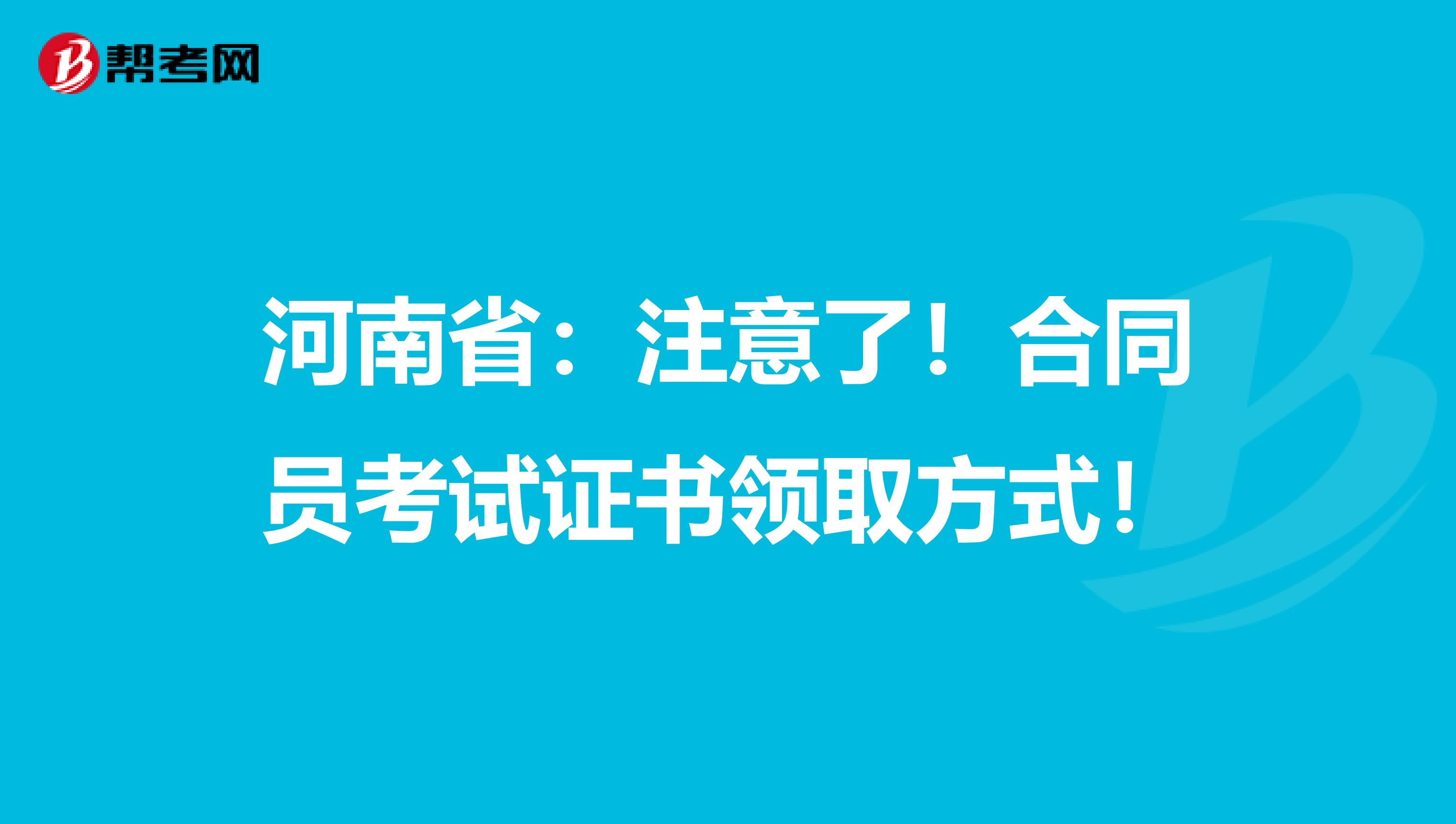 河南省：注意了！合同员考试证书领取方式！