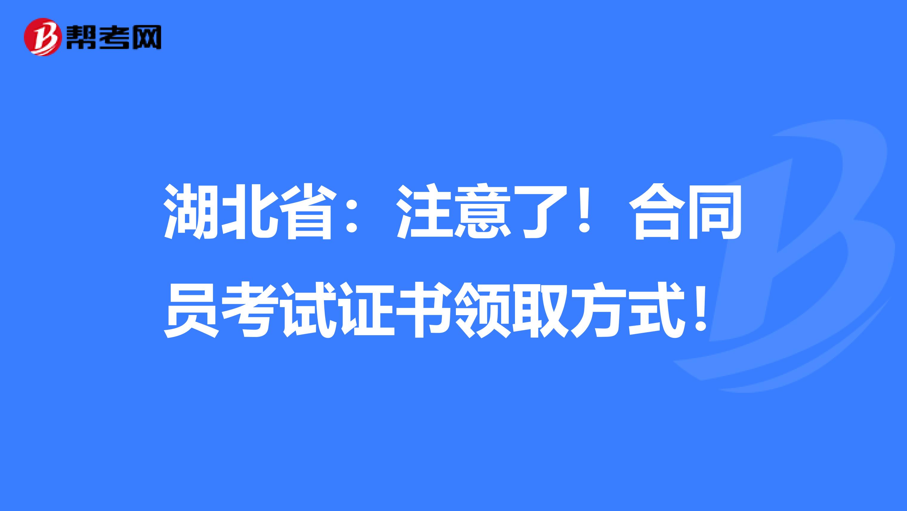 湖北省：注意了！合同员考试证书领取方式！
